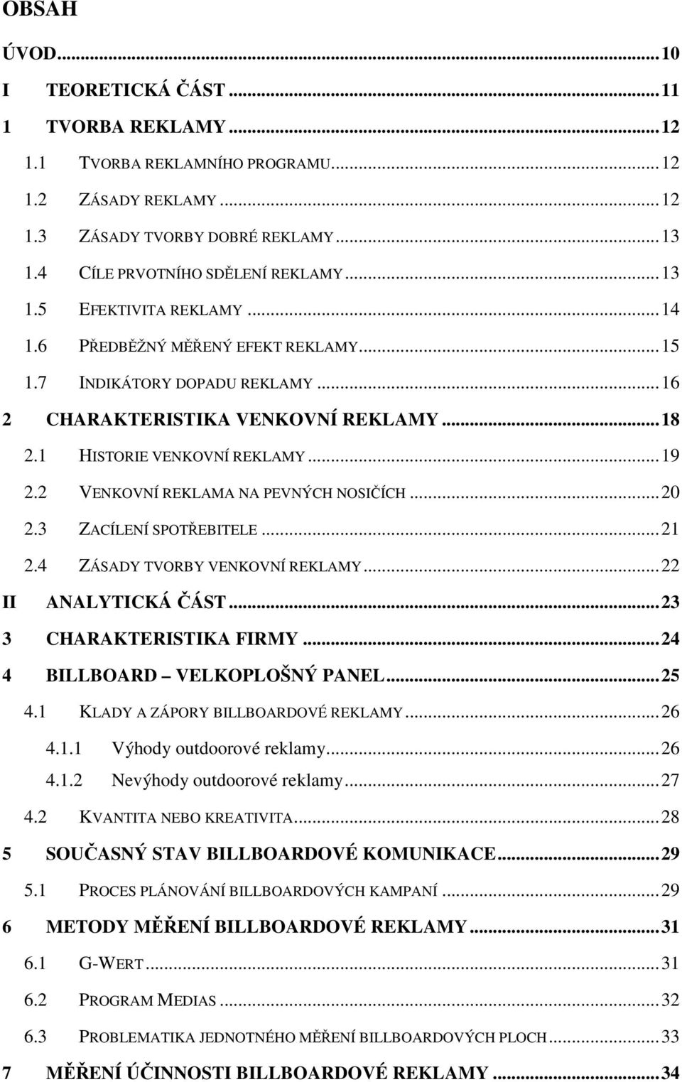 2 VENKOVNÍ REKLAMA NA PEVNÝCH NOSIČÍCH... 20 2.3 ZACÍLENÍ SPOTŘEBITELE... 21 2.4 ZÁSADY TVORBY VENKOVNÍ REKLAMY... 22 II ANALYTICKÁ ČÁST... 23 3 CHARAKTERISTIKA FIRMY.