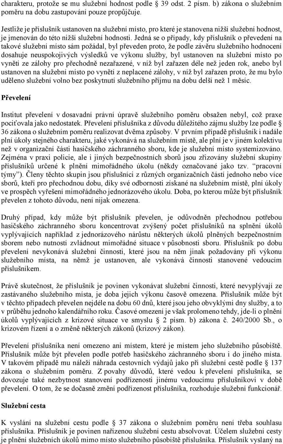 Jedná se o případy, kdy příslušník o převedení na takové služební místo sám požádal, byl převeden proto, že podle závěru služebního hodnocení dosahuje neuspokojivých výsledků ve výkonu služby, byl