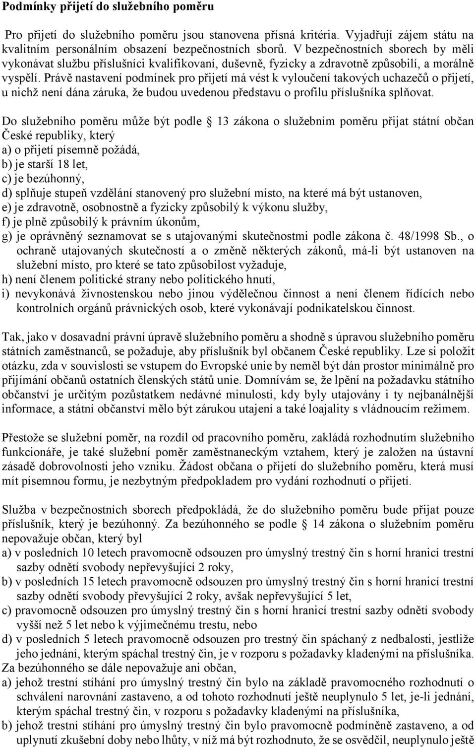 Právě nastavení podmínek pro přijetí má vést k vyloučení takových uchazečů o přijetí, u nichž není dána záruka, že budou uvedenou představu o profilu příslušníka splňovat.