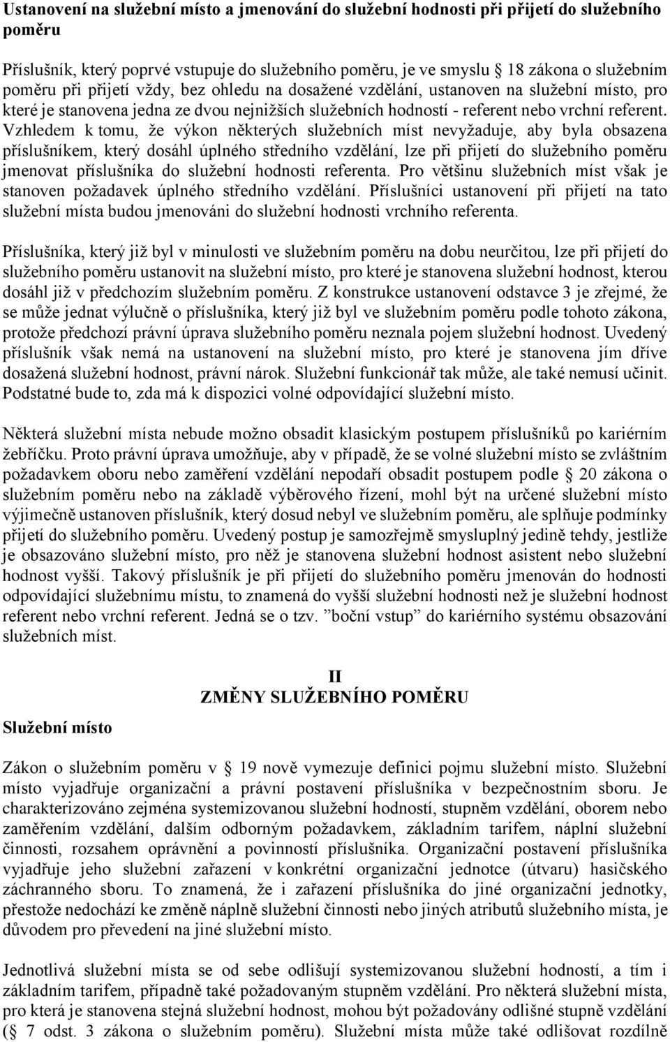 Vzhledem k tomu, že výkon některých služebních míst nevyžaduje, aby byla obsazena příslušníkem, který dosáhl úplného středního vzdělání, lze při přijetí do služebního poměru jmenovat příslušníka do