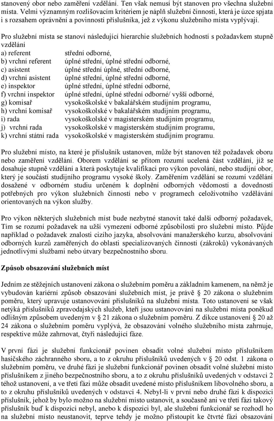 Pro služební místa se stanoví následující hierarchie služebních hodností s požadavkem stupně vzdělání a) referent střední odborné, b) vrchní referent úplné střední, úplné střední odborné, c) asistent