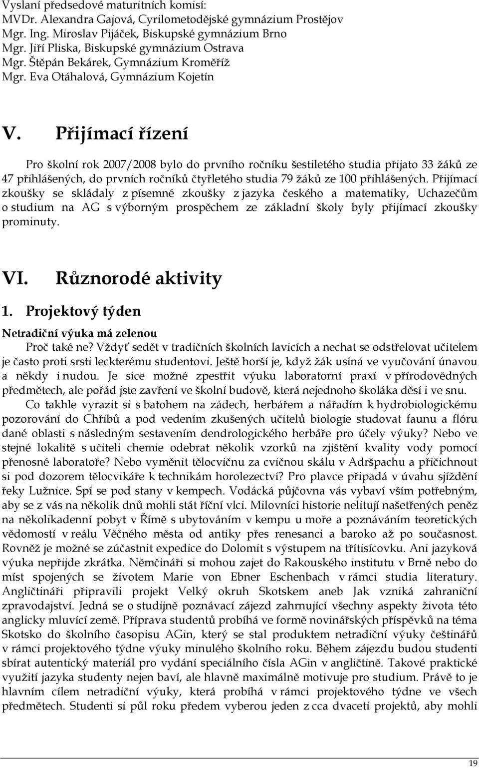 Přijímací řízení Pro školní rok 2007/2008 bylo do prvního ročníku šestiletého studia přijato 33 žáků ze 47 přihlášených, do prvních ročníků čtyřletého studia 79 žáků ze 100 přihlášených.