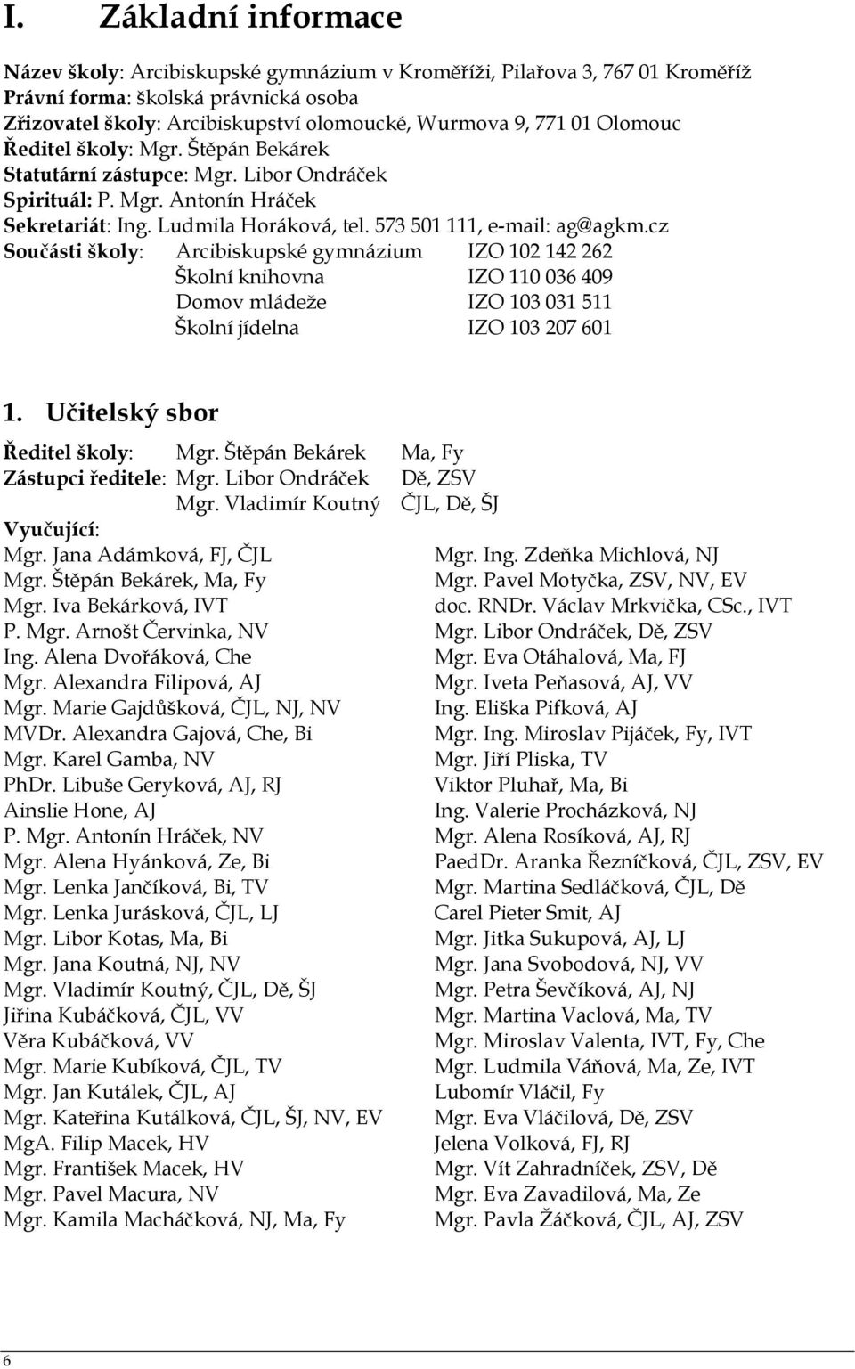 cz Součásti školy: Arcibiskupské gymnázium IZO 102 142 262 Školní knihovna IZO 110 036 409 Domov mládeže IZO 103 031 511 Školní jídelna IZO 103 207 601 1. Učitelský sbor Ředitel školy: Mgr.