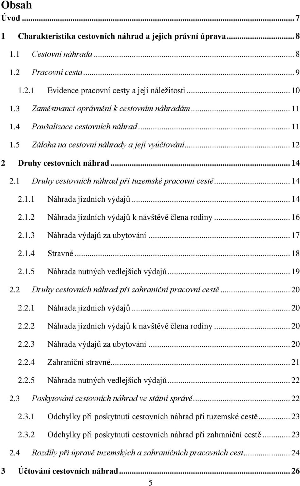 1 Druhy cestovních náhrad při tuzemské pracovní cestě... 14 2.1.1 Náhrada jízdních výdajů... 14 2.1.2 Náhrada jízdních výdajů k návštěvě člena rodiny... 16 2.1.3 Náhrada výdajů za ubytování... 17 2.1.4 Stravné.