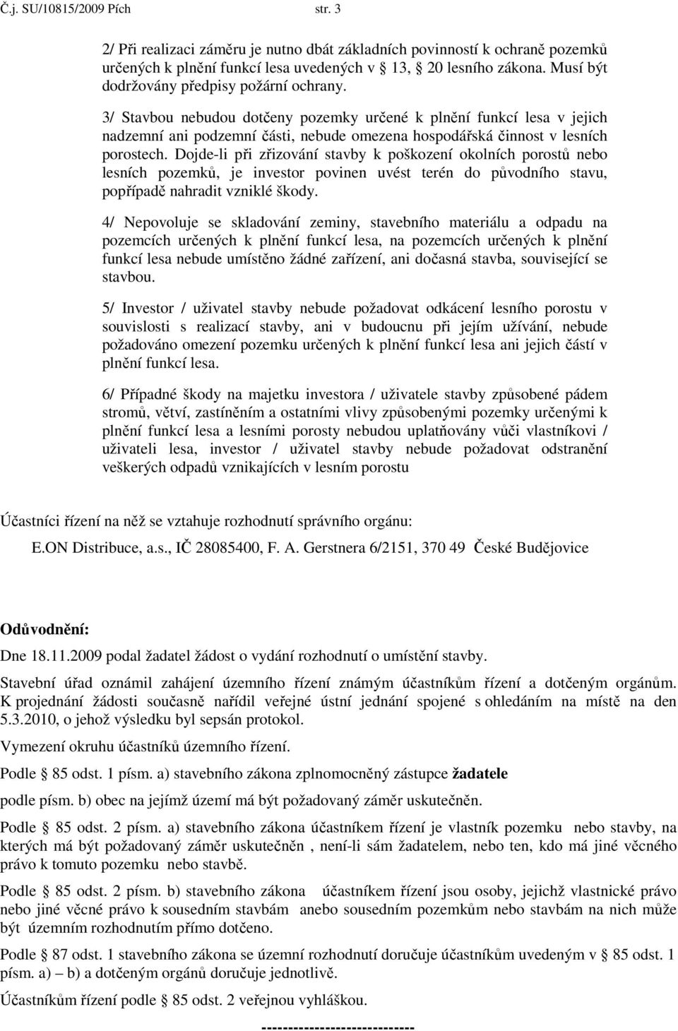 3/ Stavbou nebudou dotčeny pozemky určené k plnění funkcí lesa v jejich nadzemní ani podzemní části, nebude omezena hospodářská činnost v lesních porostech.