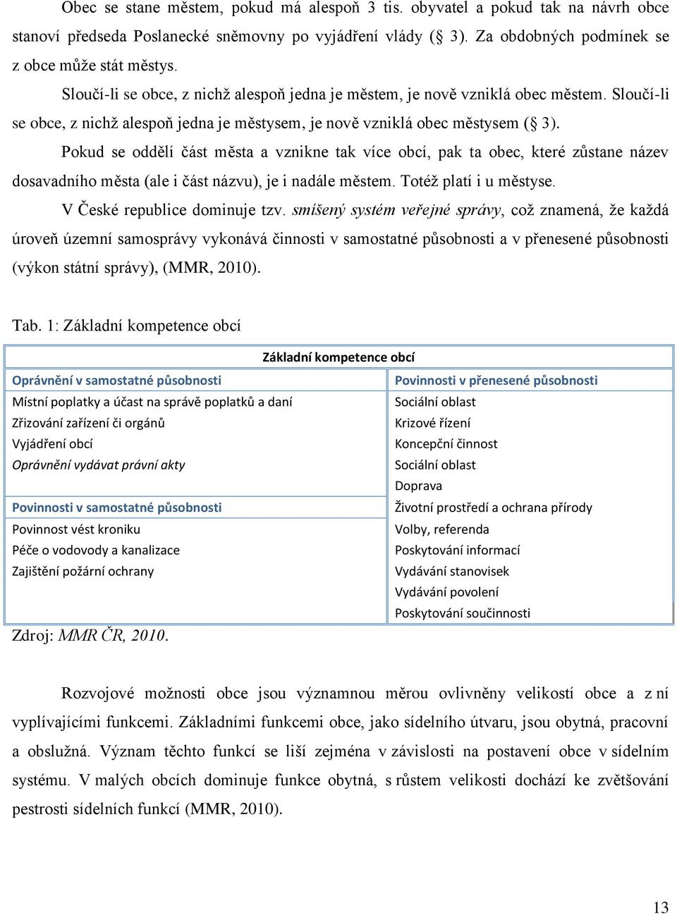 Pokud se oddělí část města a vznikne tak více obcí, pak ta obec, které zůstane název dosavadního města (ale i část názvu), je i nadále městem. Totéž platí i u městyse. V České republice dominuje tzv.