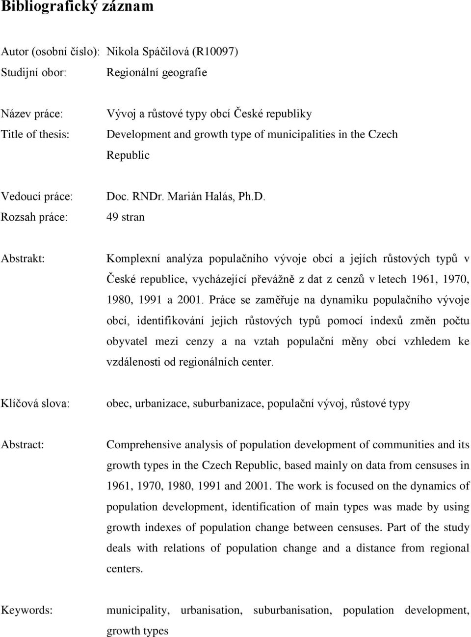 c. RNDr. Marián Halás, Ph.D. 49 stran Abstrakt: Komplexní analýza populačního vývoje obcí a jejích růstových typů v České republice, vycházející převážně z dat z cenzů v letech 1961, 1970, 1980, 1991 a 2001.