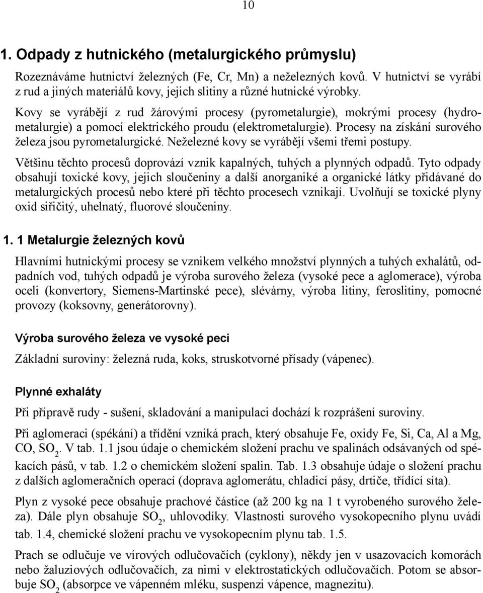 Kovy se vyrábějí z rud žárovými procesy (pyrometalurgie), mokrými procesy (hydrometalurgie) a pomocí elektrického proudu (elektrometalurgie). Procesy na získání surového železa jsou pyrometalurgické.