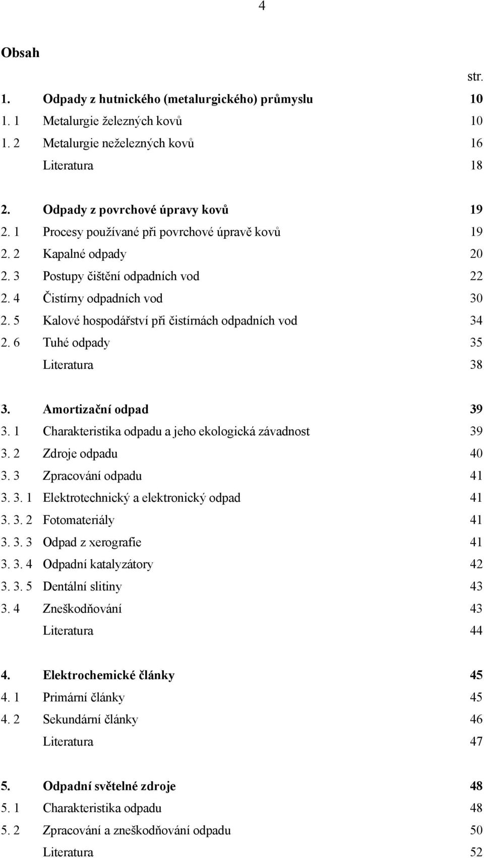 6 Tuhé odpady 35 Literatura 38 3. Amortizační odpad 39 3. 1 Charakteristika odpadu a jeho ekologická závadnost 39 3. 2 Zdroje odpadu 40 3. 3 Zpracování odpadu 41 3. 3. 1 Elektrotechnický a elektronický odpad 41 3.