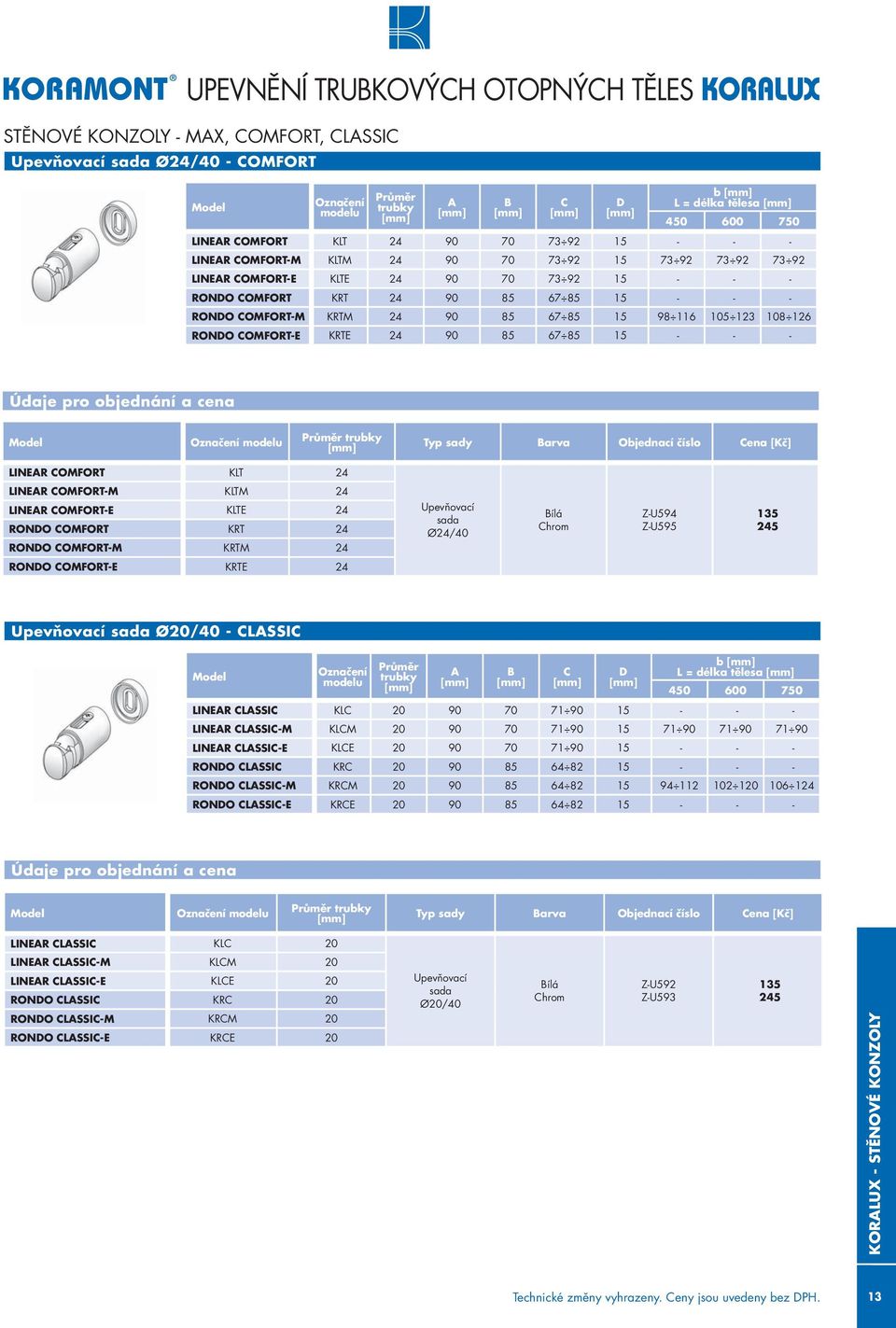 Typ sady arva Objednací číslo ena [Kč] INER OMFORT KT 24 INER OMFORT-M KTM 24 INER OMFORT-E KTE 24 RONO OMFORT KRT 24 RONO OMFORT-M KRTM 24 Upevňovací sada Ø24/40 ílá hrom Z-U594 Z-U595 135 245 RONO