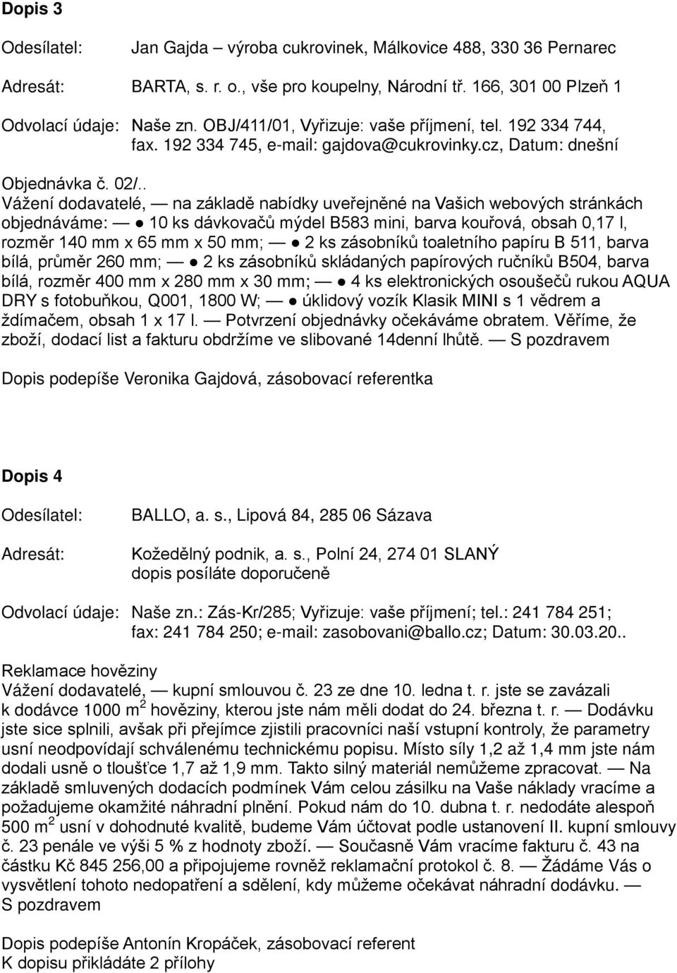 . Vážení dodavatelé, na základě nabídky uveřejněné na Vašich webových stránkách objednáváme: 10 ks dávkovačů mýdel B583 mini, barva kouřová, obsah 0,17 l, rozměr 140 mm x 65 mm x 50 mm; 2 ks