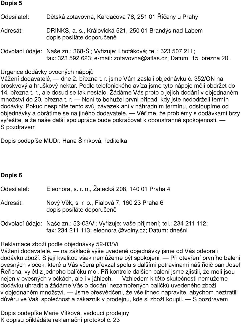 jsme Vám zaslali objednávku č. 352/ON na broskvový a hruškový nektar. Podle telefonického avíza jsme tyto nápoje měli obdržet do 14. března t. r., ale dosud se tak nestalo.