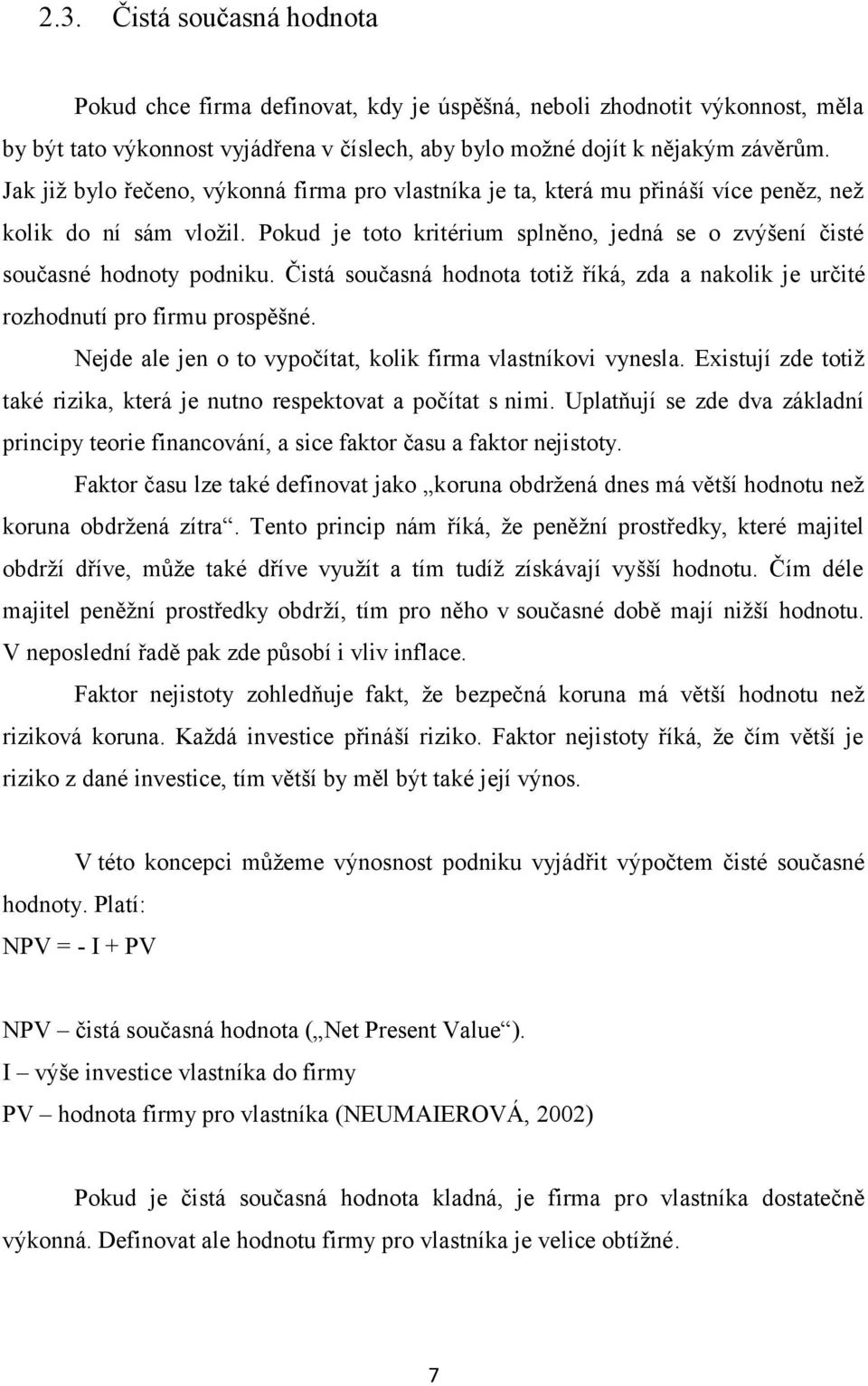 Čistá současná hodnota totiţ říká, zda a nakolik je určité rozhodnutí pro firmu prospěšné. Nejde ale jen o to vypočítat, kolik firma vlastníkovi vynesla.