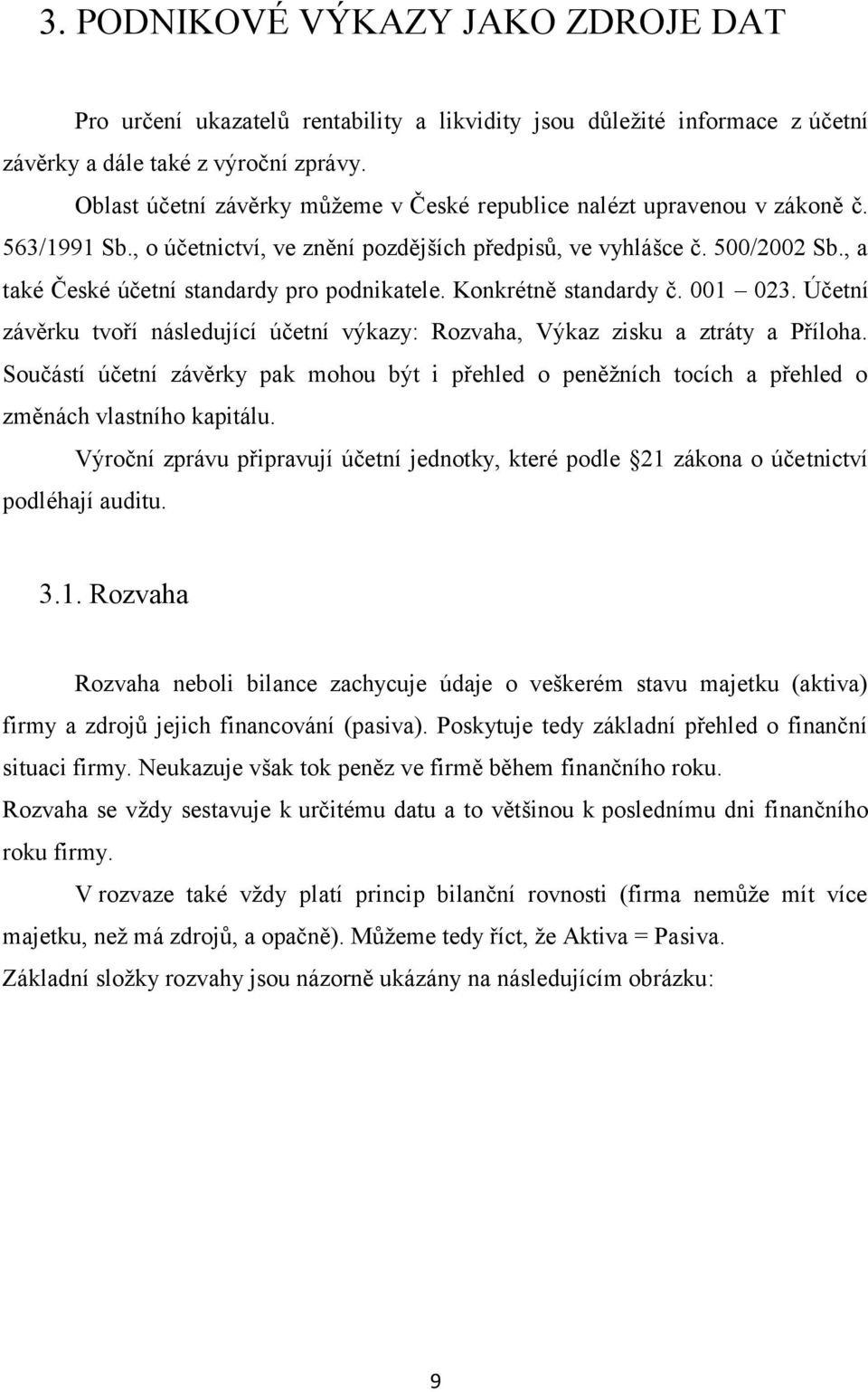 , a také České účetní standardy pro podnikatele. Konkrétně standardy č. 001 023. Účetní závěrku tvoří následující účetní výkazy: Rozvaha, Výkaz zisku a ztráty a Příloha.