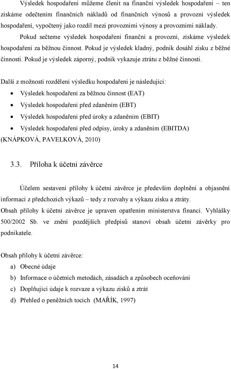 Pokud je výsledek kladný, podnik dosáhl zisku z běţné činnosti. Pokud je výsledek záporný, podnik vykazuje ztrátu z běţné činnosti.