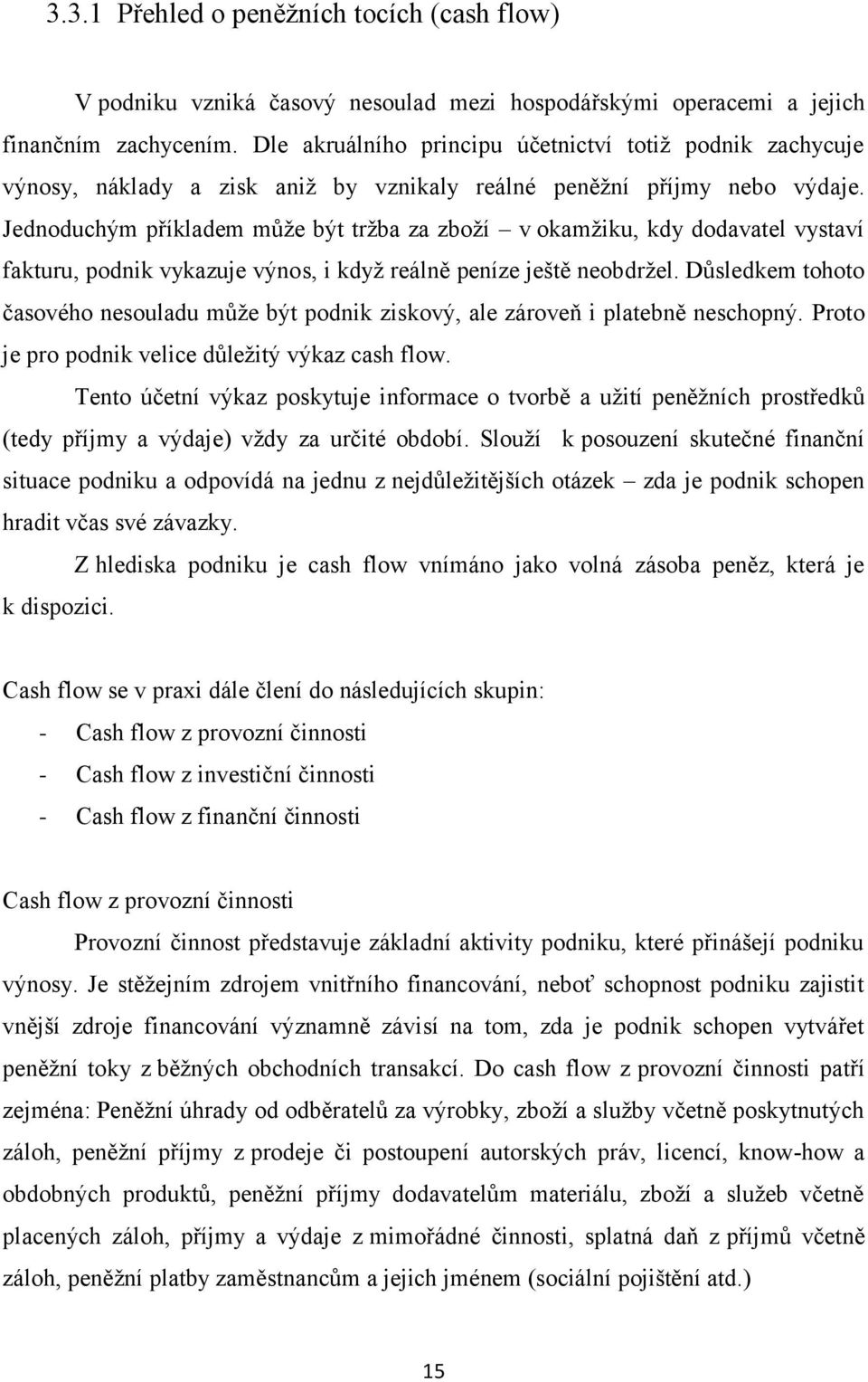 Jednoduchým příkladem můţe být trţba za zboţí v okamţiku, kdy dodavatel vystaví fakturu, podnik vykazuje výnos, i kdyţ reálně peníze ještě neobdrţel.