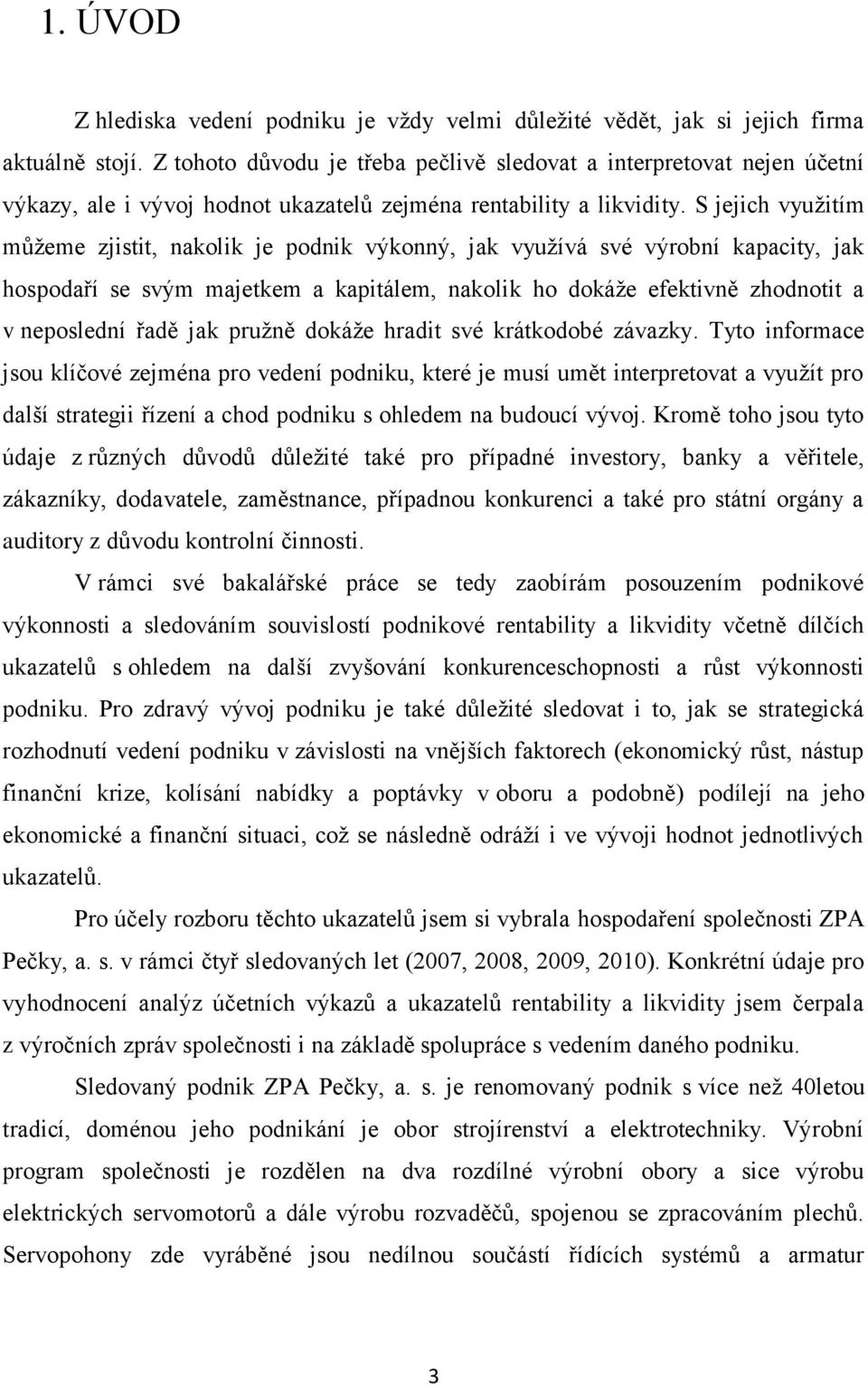 S jejich vyuţitím můţeme zjistit, nakolik je podnik výkonný, jak vyuţívá své výrobní kapacity, jak hospodaří se svým majetkem a kapitálem, nakolik ho dokáţe efektivně zhodnotit a v neposlední řadě