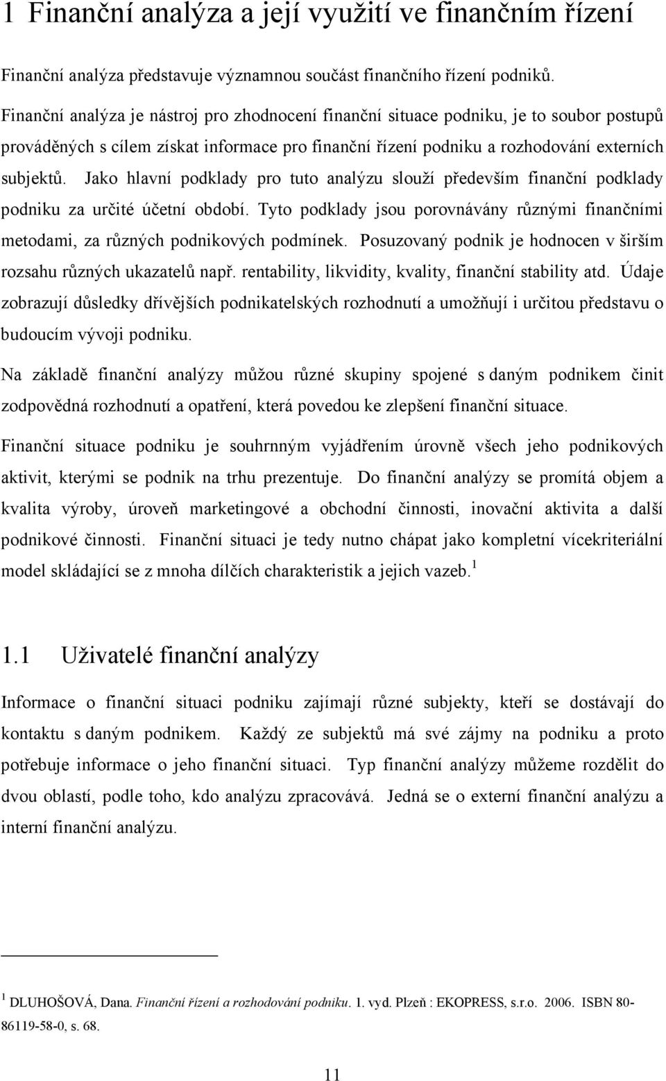 Jako hlavní podklady pro tuto analýzu slouží především finanční podklady podniku za určité účetní období. Tyto podklady jsou porovnávány různými finančními metodami, za různých podnikových podmínek.