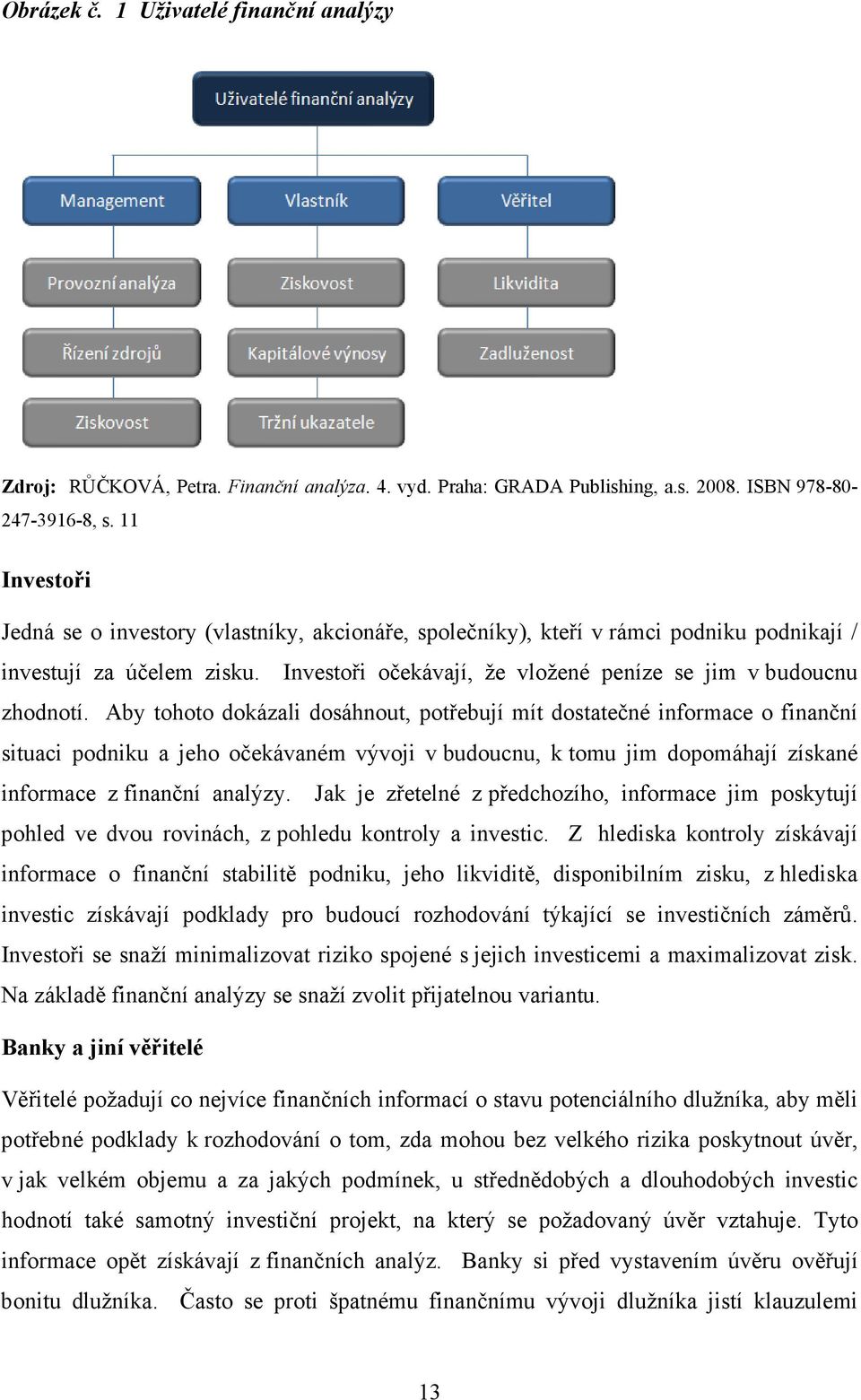 Aby tohoto dokázali dosáhnout, potřebují mít dostatečné informace o finanční situaci podniku a jeho očekávaném vývoji v budoucnu, k tomu jim dopomáhají získané informace z finanční analýzy.