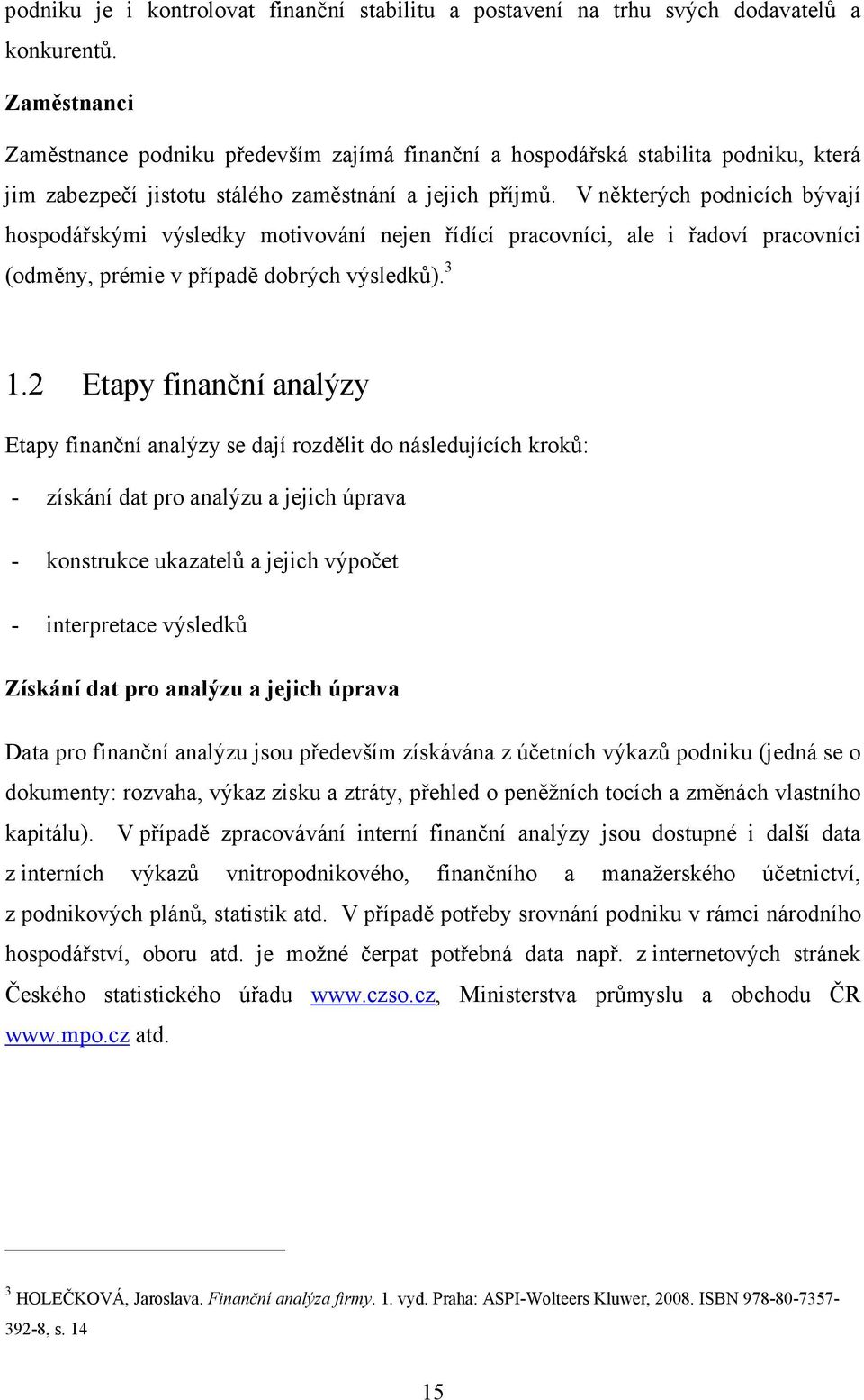 V některých podnicích bývají hospodářskými výsledky motivování nejen řídící pracovníci, ale i řadoví pracovníci (odměny, prémie v případě dobrých výsledků). 3 1.