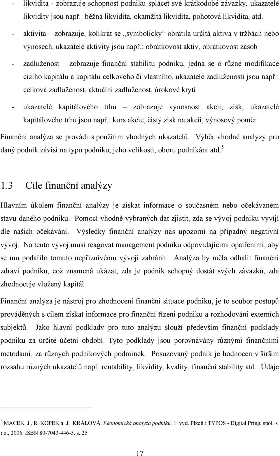 : obrátkovost aktiv, obrátkovost zásob - zadluženost zobrazuje finanční stabilitu podniku, jedná se o různé modifikace cizího kapitálu a kapitálu celkového či vlastního, ukazatelé zadluženosti jsou