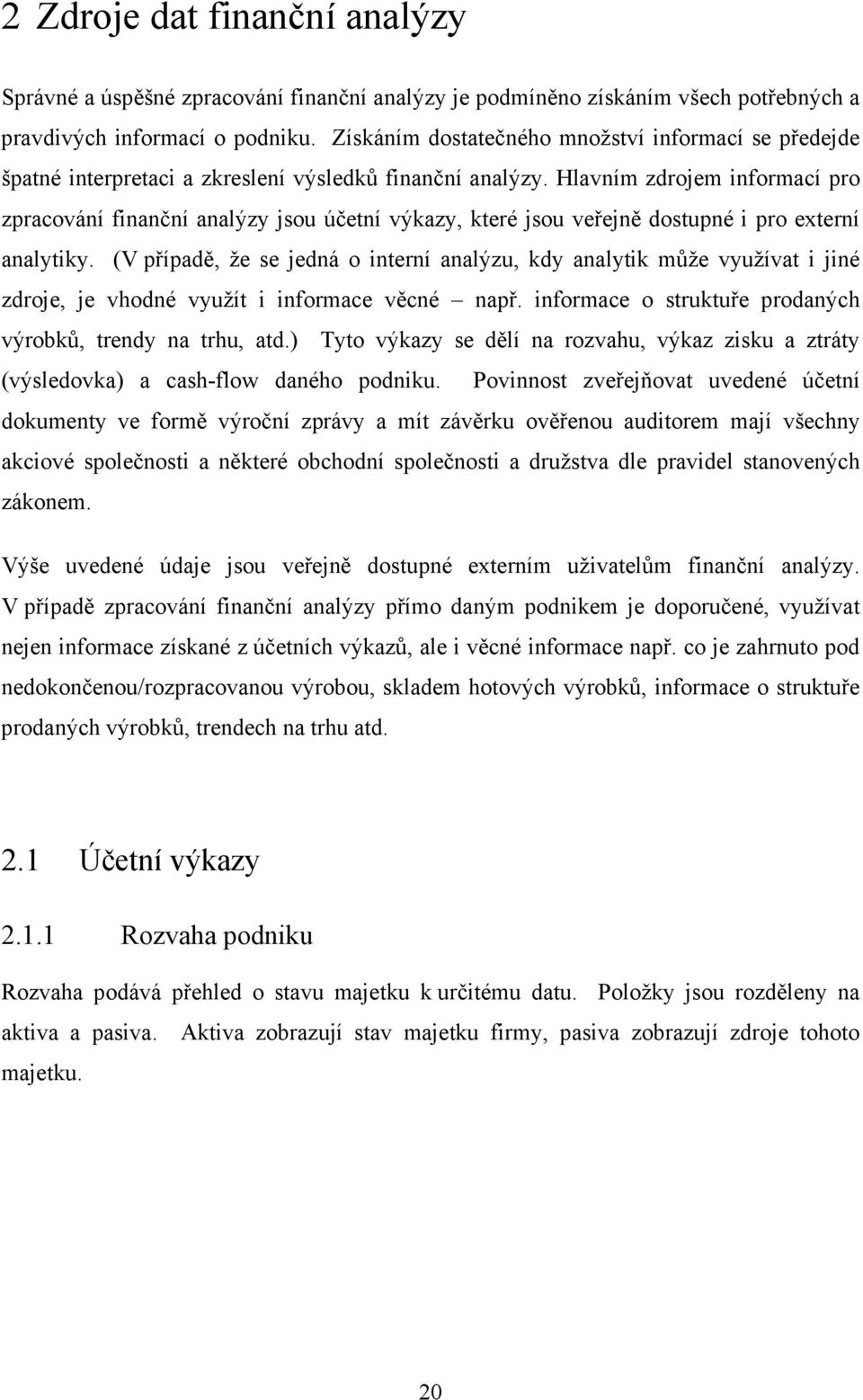 Hlavním zdrojem informací pro zpracování finanční analýzy jsou účetní výkazy, které jsou veřejně dostupné i pro externí analytiky.