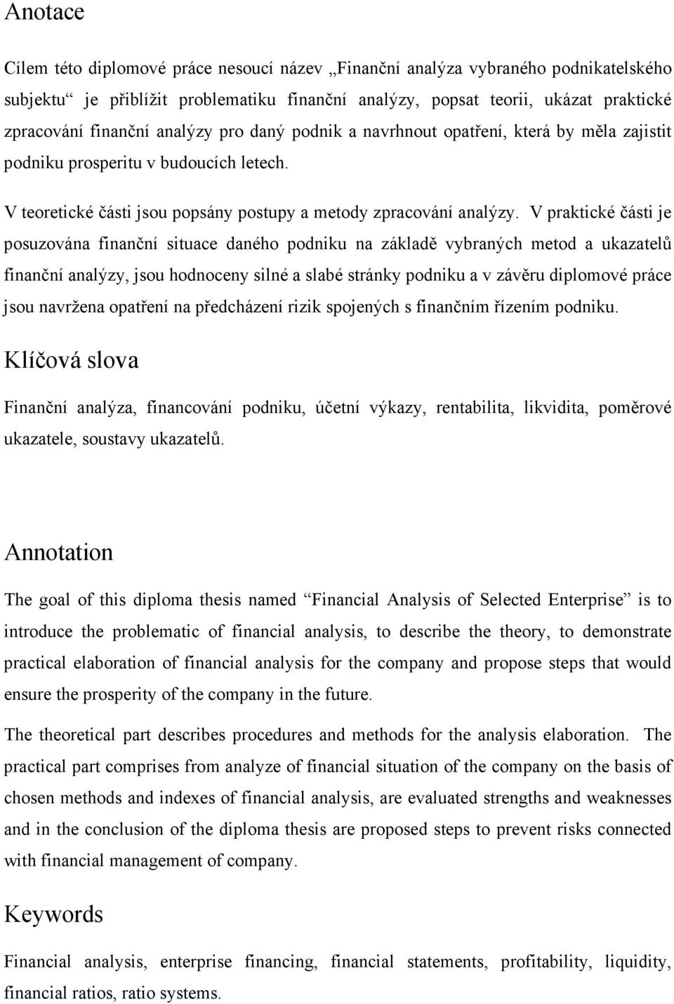 V praktické části je posuzována finanční situace daného podniku na základě vybraných metod a ukazatelů finanční analýzy, jsou hodnoceny silné a slabé stránky podniku a v závěru diplomové práce jsou