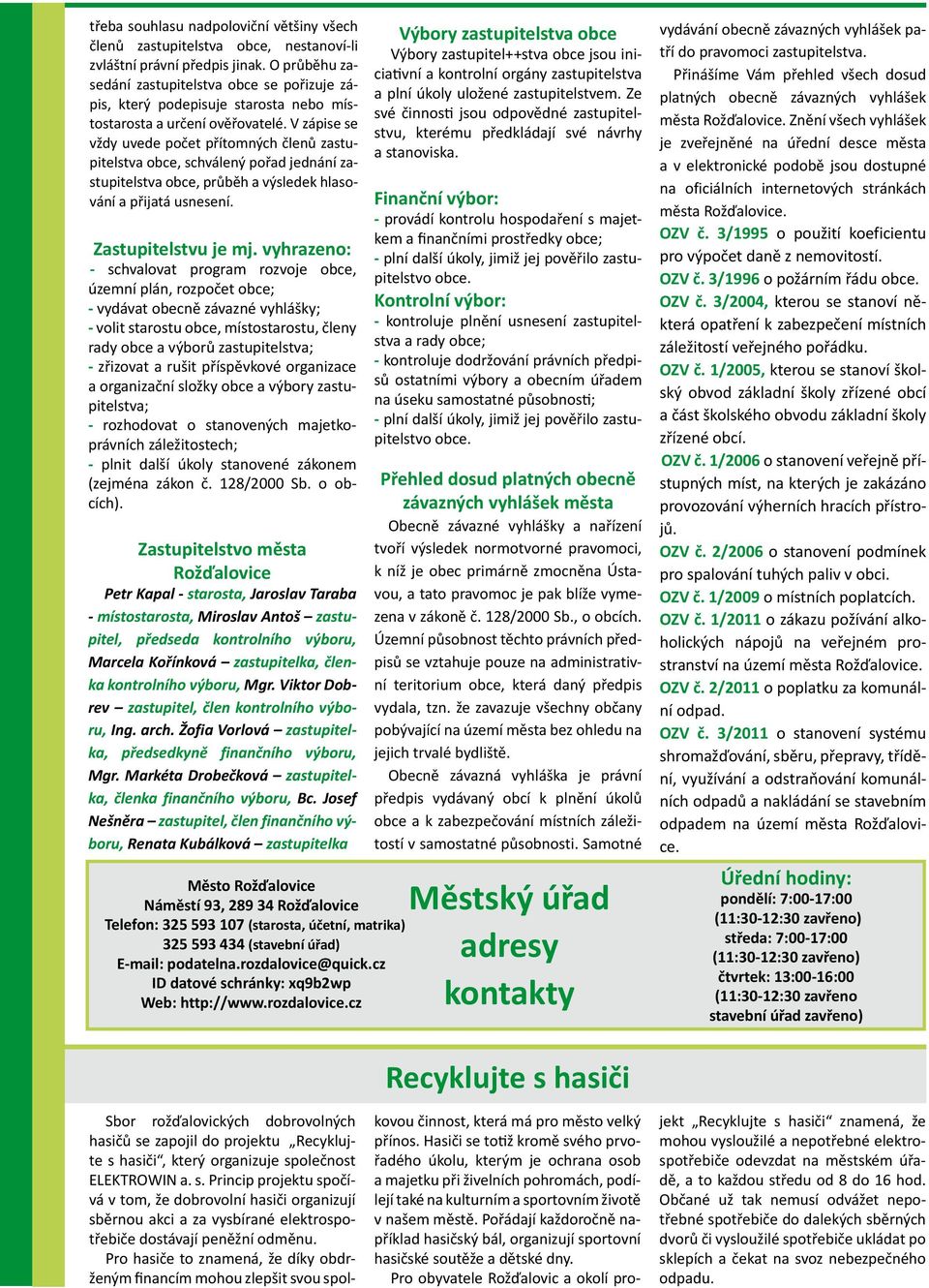 V zápise se vždy uvede počet přítomných členů zastupitelstva obce, schválený pořad jednání zastupitelstva obce, průběh a výsledek hlasování a přijatá usnesení. Zastupitelstvu je mj.