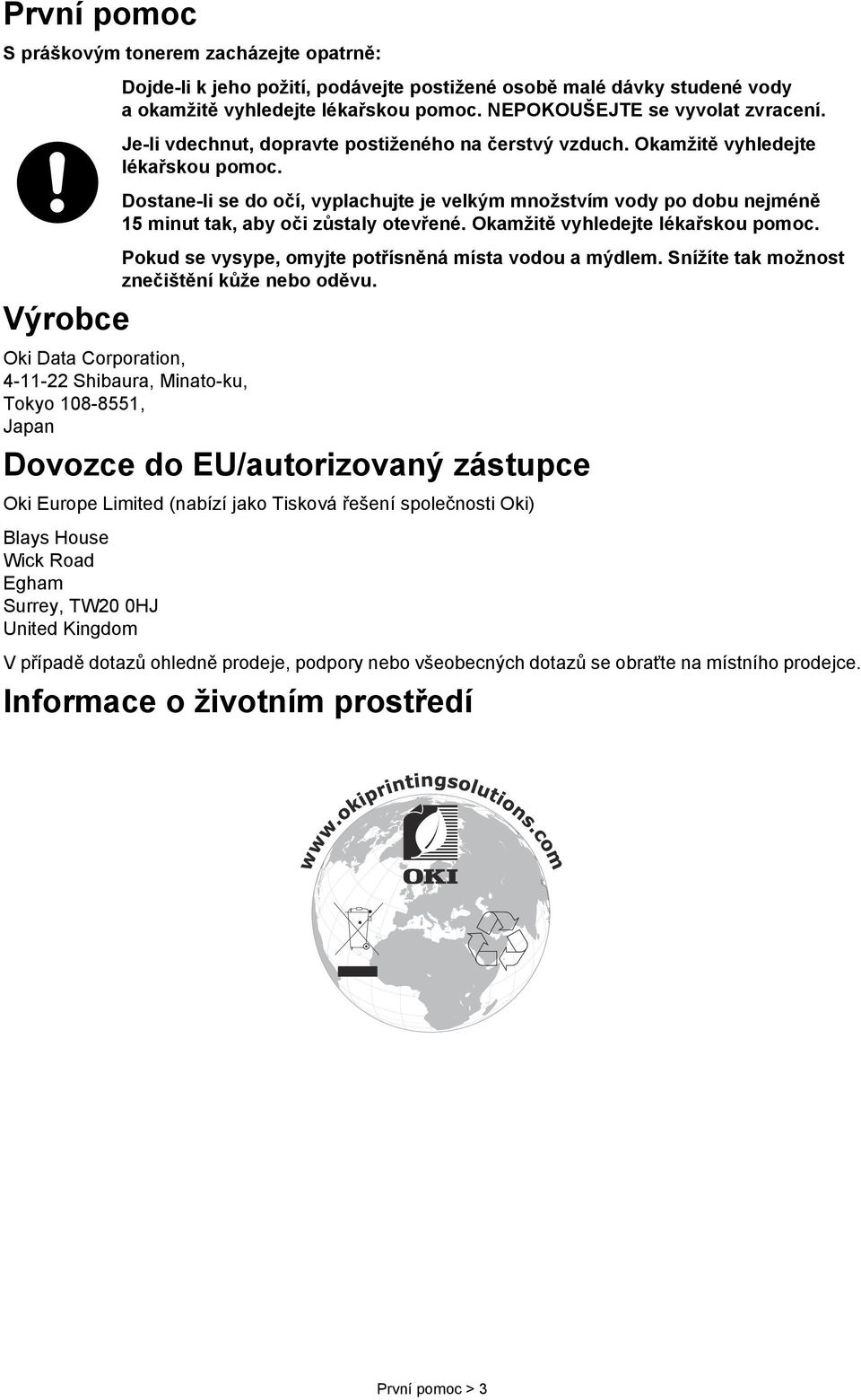 Dostane-li se do očí, vyplachujte je velkým množstvím vody po dobu nejméně 15 minut tak, aby oči zůstaly otevřené. Okamžitě vyhledejte lékařskou pomoc.