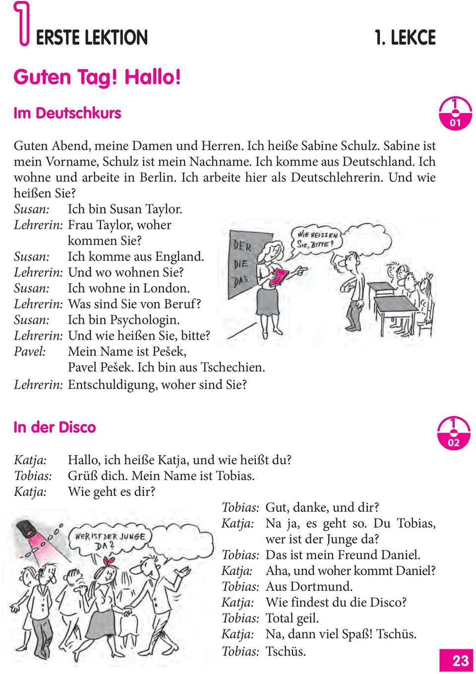 Lehrerin: Und wo wohnen Sie? Susan: Ich wohne in London. Lehrerin: Was sind Sie von Beruf? Susan: Ich bin Psychologin. Lehrerin: Und wie heißen Sie, bitte? Pavel: Mein Name ist Pešek, Pavel Pešek.