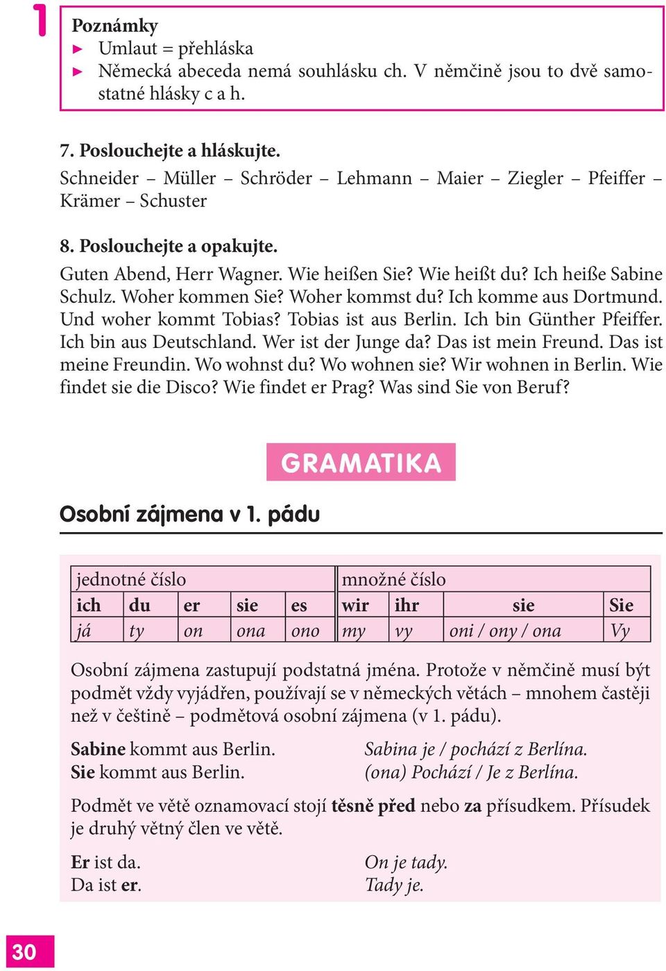 Woher kommst du? Ich komme aus Dortmund. Und woher kommt Tobias? Tobias ist aus Berlin. Ich bin Günther Pfeiffer. Ich bin aus Deutschland. Wer ist der Junge da? Das ist mein Freund.