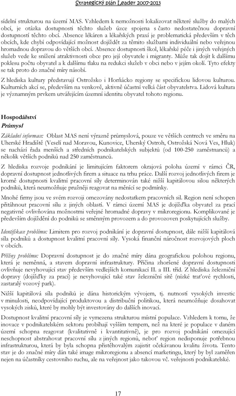 Absence lékáren a lékařských praxí je problematická především v těch obcích, kde chybí odpovídající možnost dojíždět za těmito službami individuální nebo veřejnou hromadnou dopravou do větších obcí.