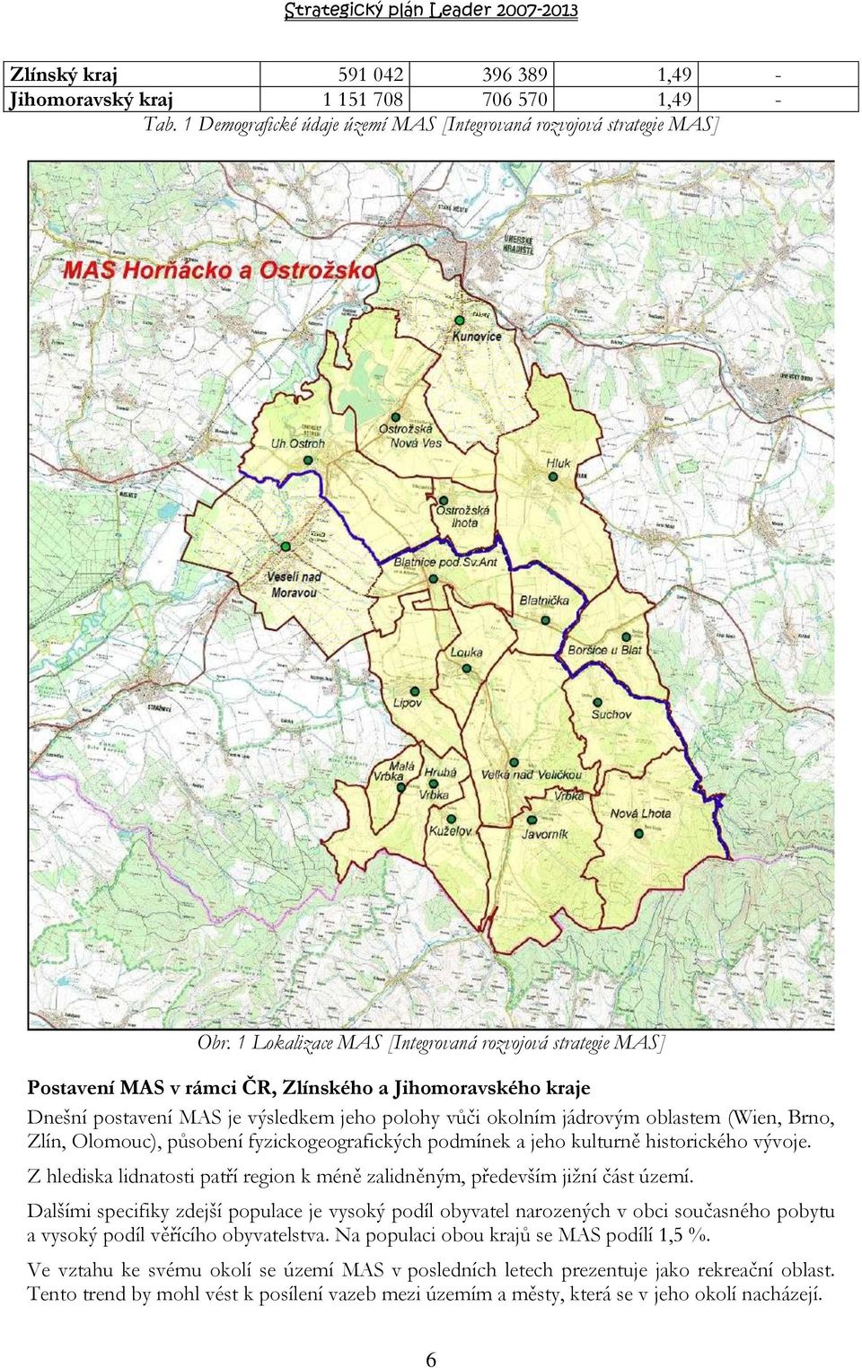 Brno, Zlín, Olomouc), působení fyzickogeografických podmínek a jeho kulturně historického vývoje. Z hlediska lidnatosti patří region k méně zalidněným, především jižní část území.