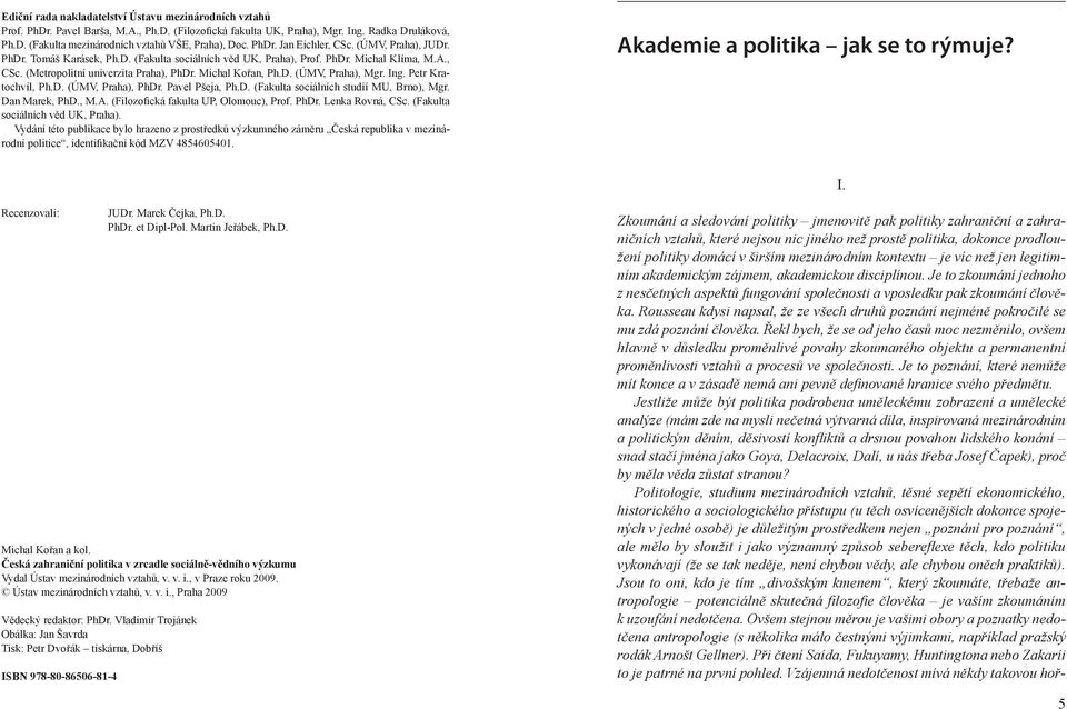 D. (ÚMV, Praha), Mgr. Ing. Petr Kratochvíl, Ph.D. (ÚMV, Praha), PhDr. Pavel Pšeja, Ph.D. (Fakulta sociálních studií MU, Brno), Mgr. Dan Marek, PhD., M.A. (Filozofická fakulta UP, Olomouc), Prof. PhDr. Lenka Rovná, CSc.