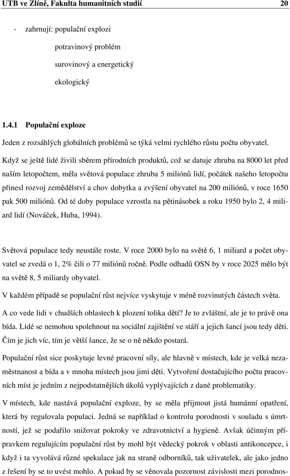 Když se ještě lidé živili sběrem přírodních produktů, což se datuje zhruba na 8000 let před naším letopočtem, měla světová populace zhruba 5 miliónů lidí, počátek našeho letopočtu přinesl rozvoj