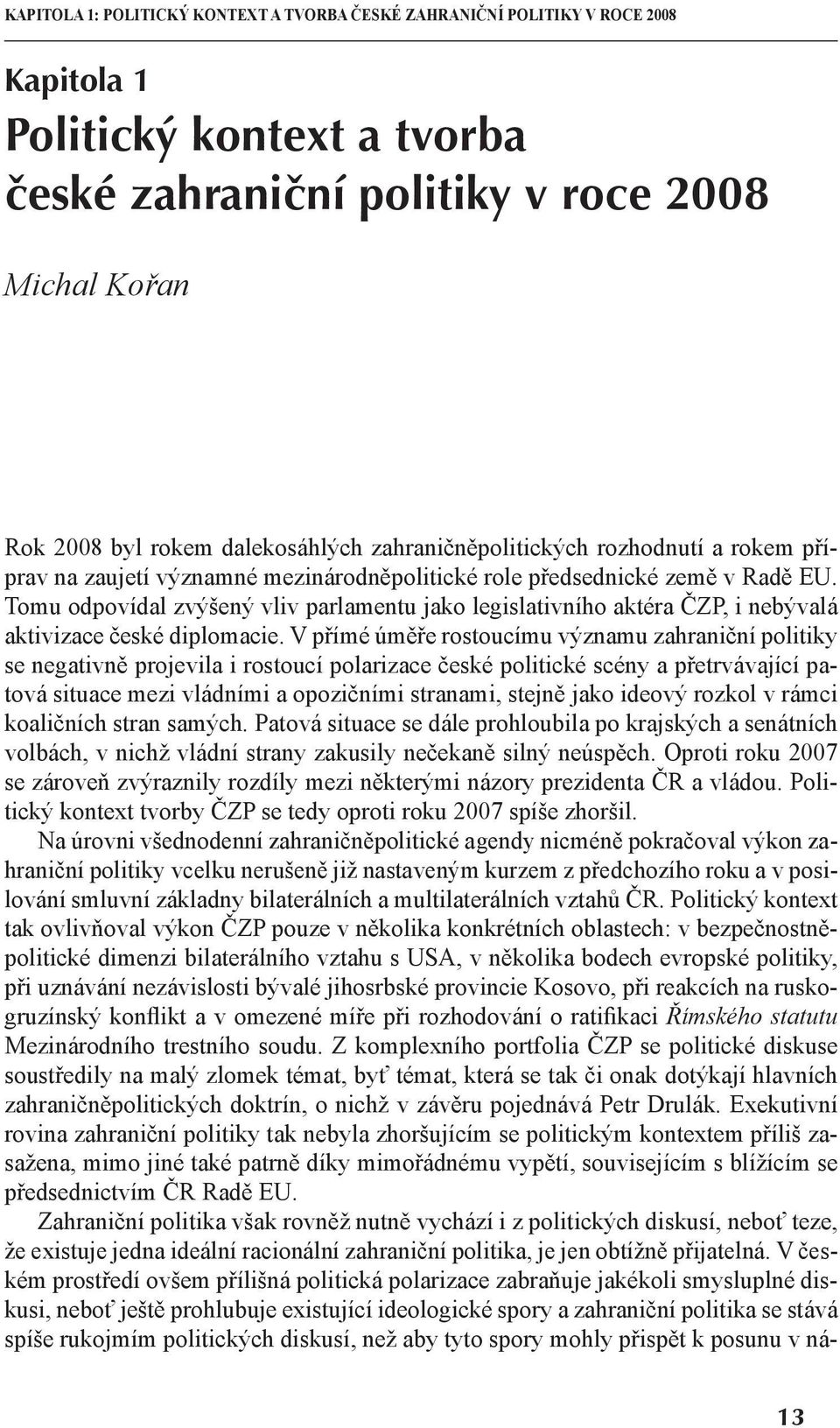 Tomu odpovídal zvýšený vliv parlamentu jako legislativního aktéra ČZP, i nebývalá aktivizace české diplomacie.