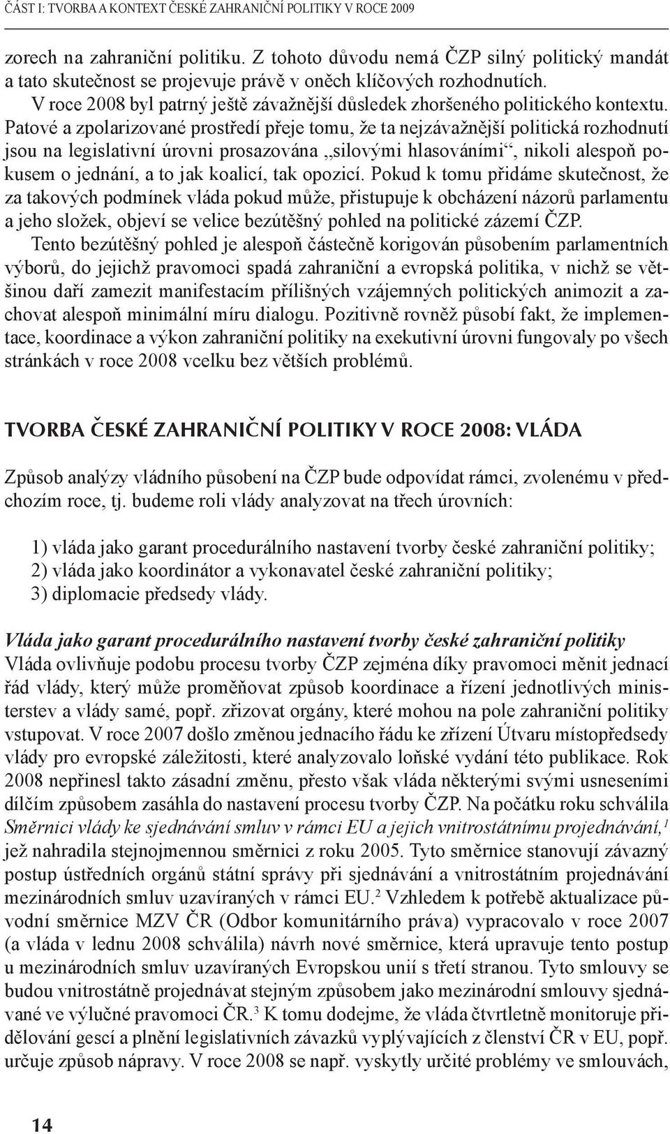 Patové a zpolarizované prostředí přeje tomu, že ta nejzávažnější politická rozhodnutí jsou na legislativní úrovni prosazována silovými hlasováními, nikoli alespoň pokusem o jednání, a to jak koalicí,