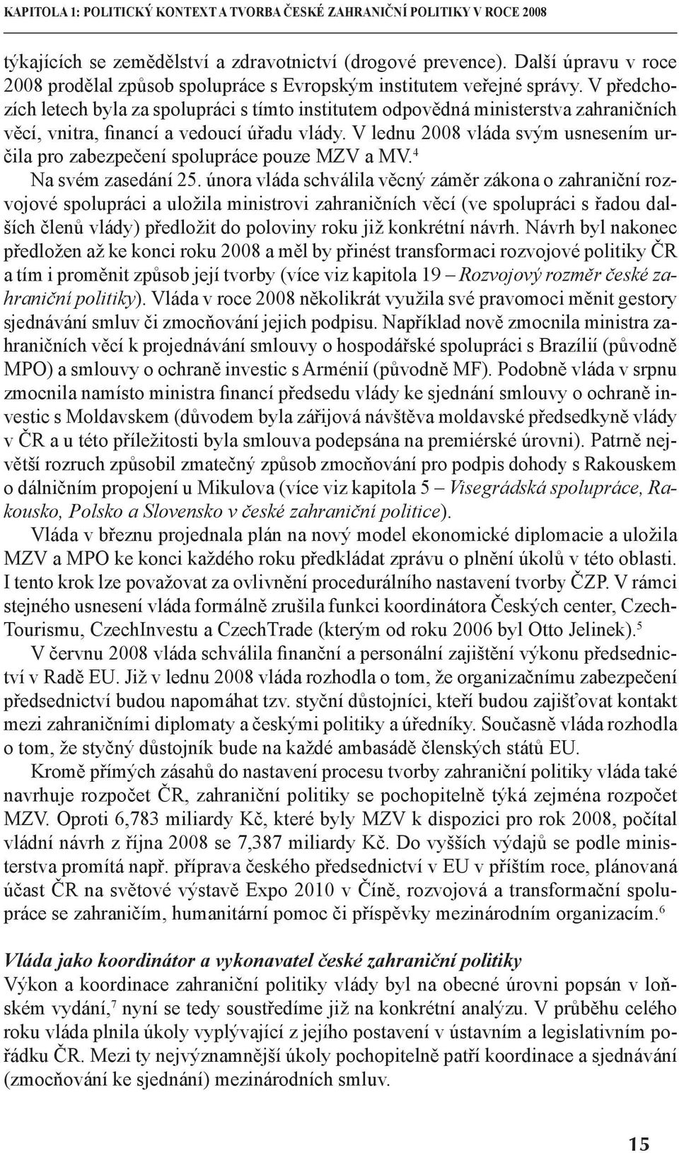 V předchozích letech byla za spolupráci s tímto institutem odpovědná ministerstva zahraničních věcí, vnitra, financí a vedoucí úřadu vlády.