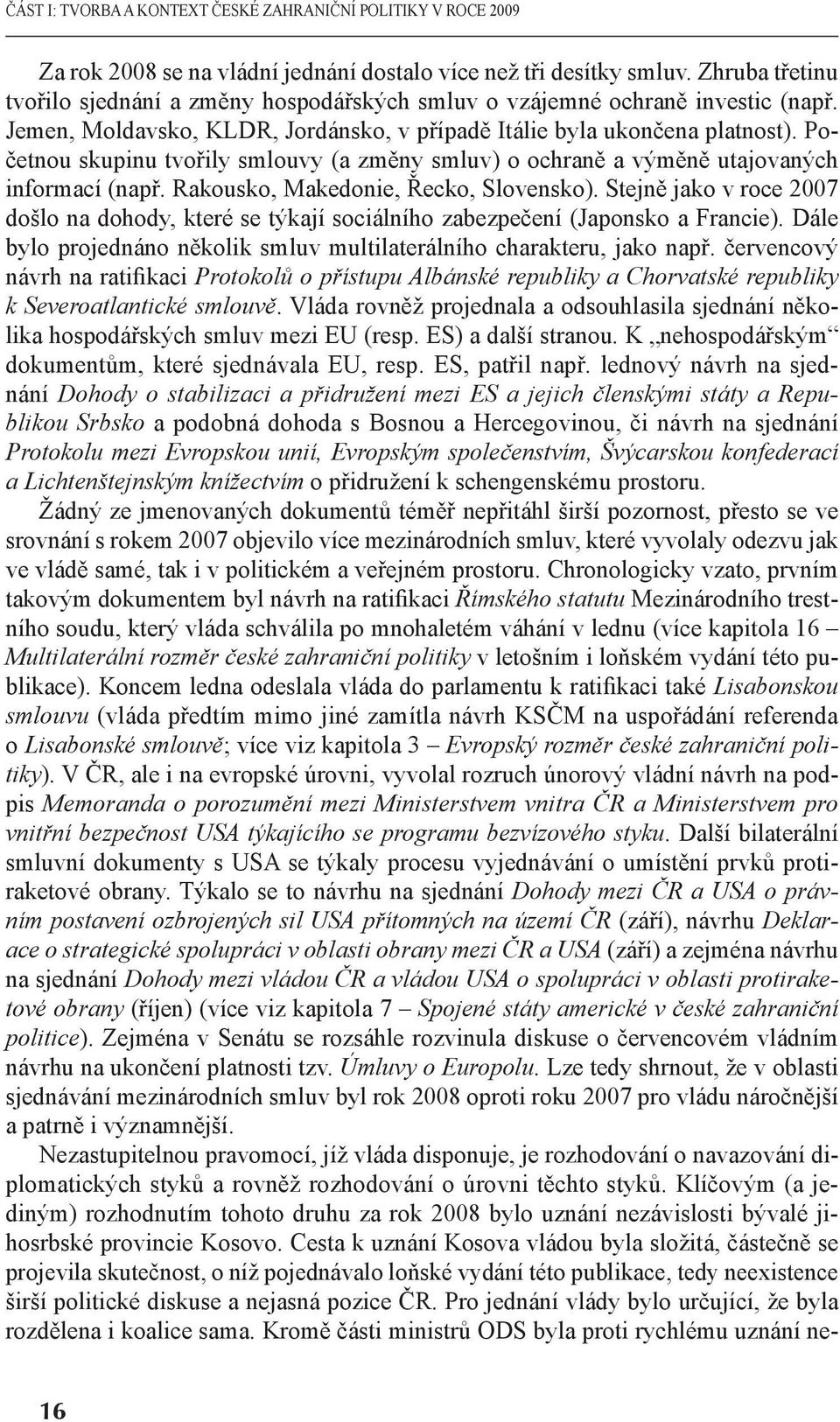 Početnou skupinu tvořily smlouvy (a změny smluv) o ochraně a výměně utajovaných informací (např. Rakousko, Makedonie, Řecko, Slovensko).