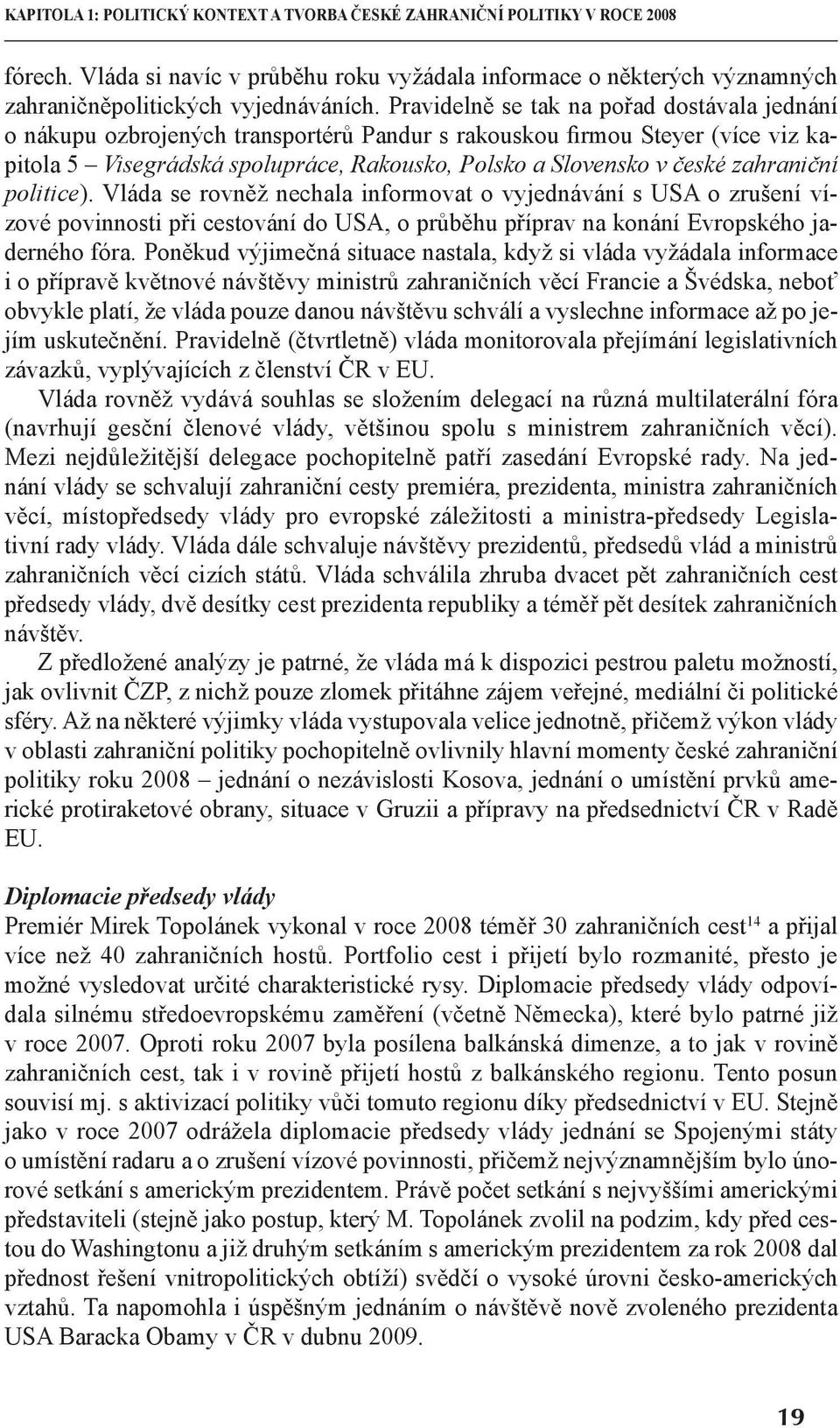 zahraniční politice). Vláda se rovněž nechala informovat o vyjednávání s USA o zrušení vízové povinnosti při cestování do USA, o průběhu příprav na konání Evropského jaderného fóra.