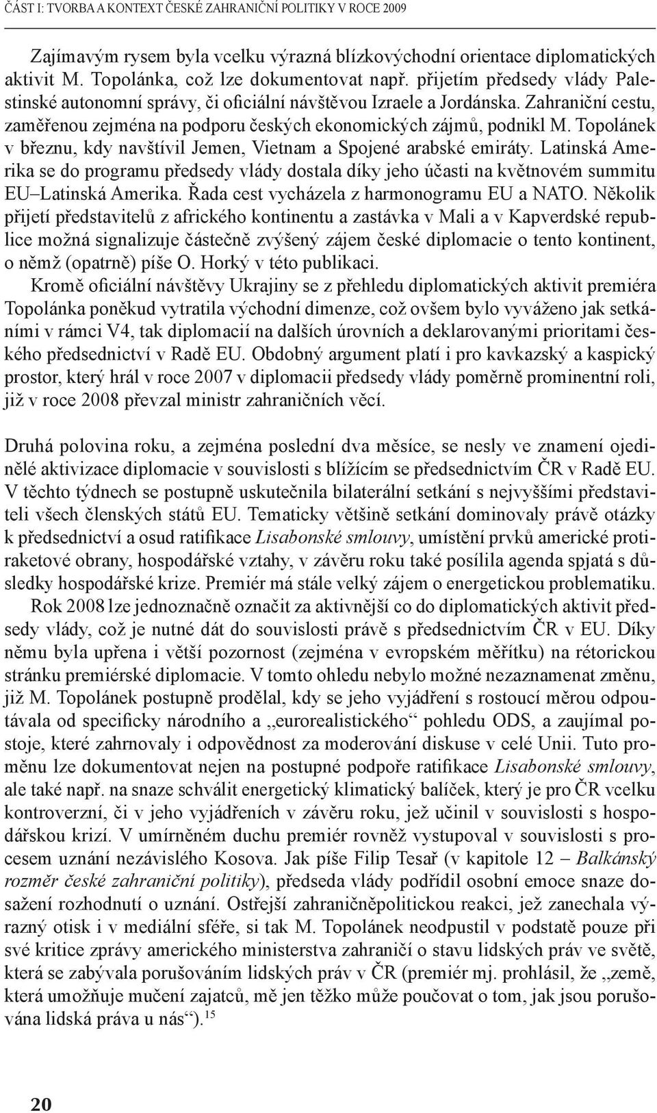 Topolánek v březnu, kdy navštívil Jemen, Vietnam a Spojené arabské emiráty. Latinská Amerika se do programu předsedy vlády dostala díky jeho účasti na květnovém summitu EU Latinská Amerika.