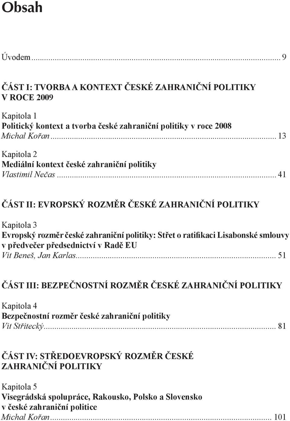 .. 41 ČÁST II: EVROPSKÝ ROZMĚR ČESKÉ ZAHRANIČNÍ POLITIKY Kapitola 3 Evropský rozměr české zahraniční politiky: Střet o ratifikaci Lisabonské smlouvy v předvečer předsednictví v Radě EU Vít