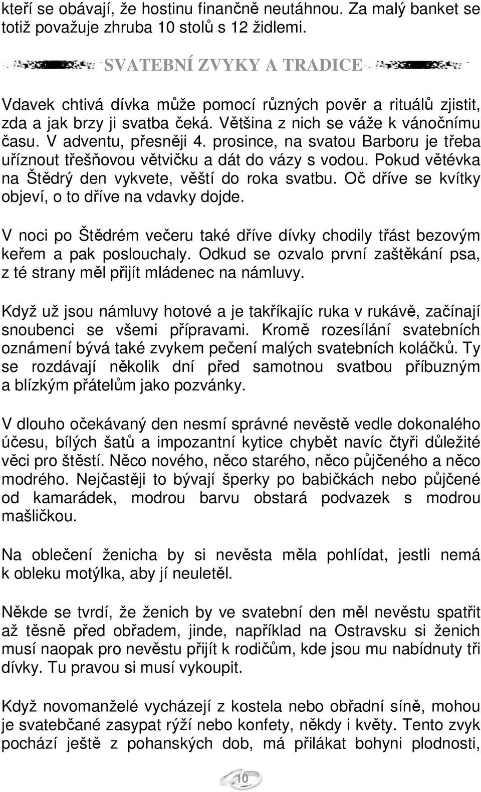 prosince, na svatou Barboru je třeba uříznout třešňovou větvičku a dát do vázy s vodou. Pokud větévka na Štědrý den vykvete, věští do roka svatbu.