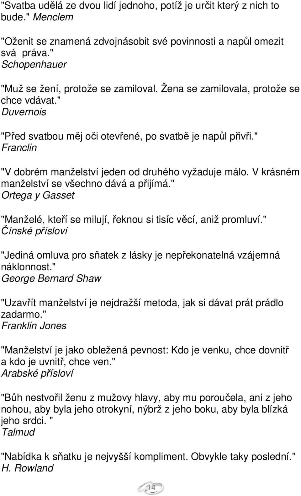 " Franclin "V dobrém manželství jeden od druhého vyžaduje málo. V krásném manželství se všechno dává a přijímá." Ortega y Gasset "Manželé, kteří se milují, řeknou si tisíc věcí, aniž promluví.