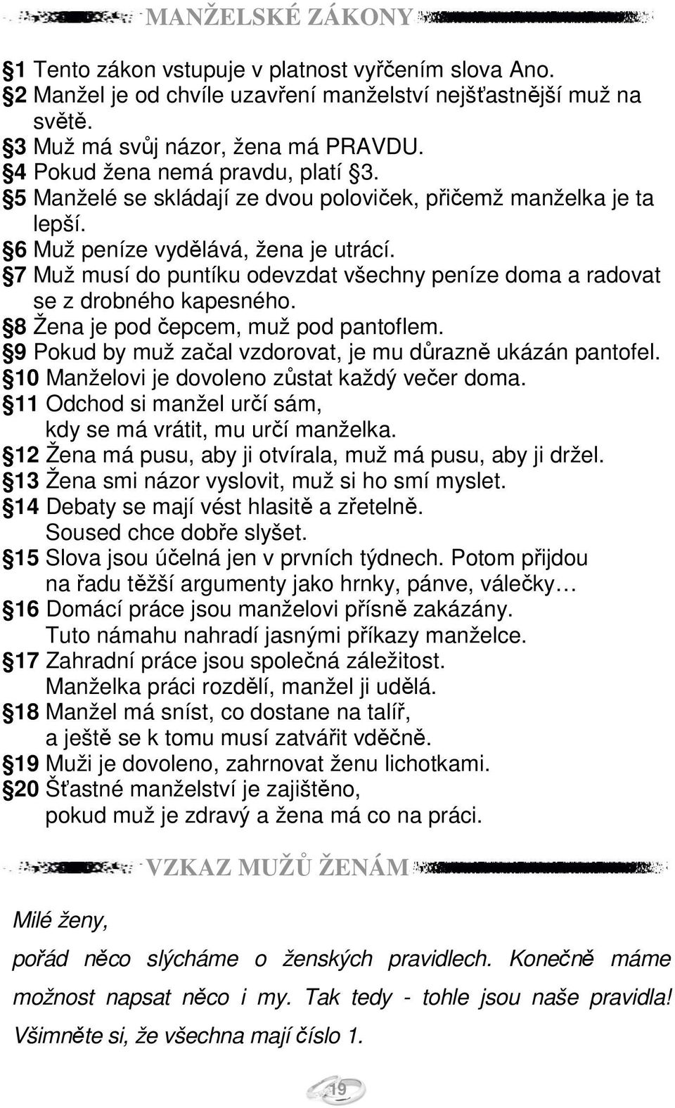 7 Muž musí do puntíku odevzdat všechny peníze doma a radovat se z drobného kapesného. 8 Žena je pod čepcem, muž pod pantoflem. 9 Pokud by muž začal vzdorovat, je mu důrazně ukázán pantofel.