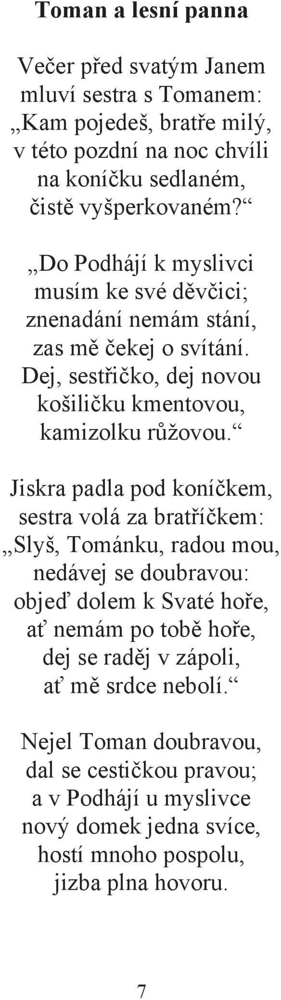 Jiskra padla pod koníčkem, sestra volá za bratříčkem: Slyš, Tománku, radou mou, nedávej se doubravou: objeď dolem k Svaté hoře, ať nemám po tobě hoře, dej se