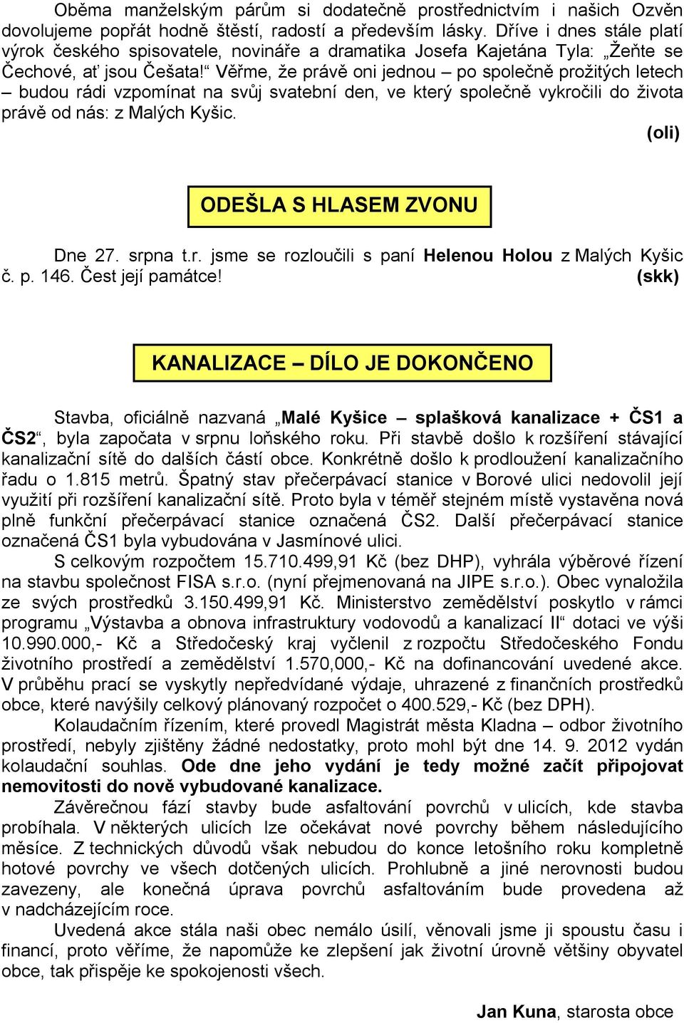 Věřme, že právě oni jednou po společně prožitých letech budou rádi vzpomínat na svůj svatební den, ve který společně vykročili do života právě od nás: z Malých Kyšic.