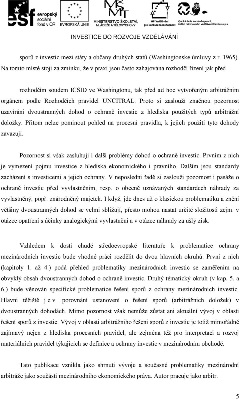 pravidel UNCITRAL. Proto si zaslouží značnou pozornost uzavírání dvoustranných dohod o ochraně investic z hlediska použitých typů arbitrážní doložky.