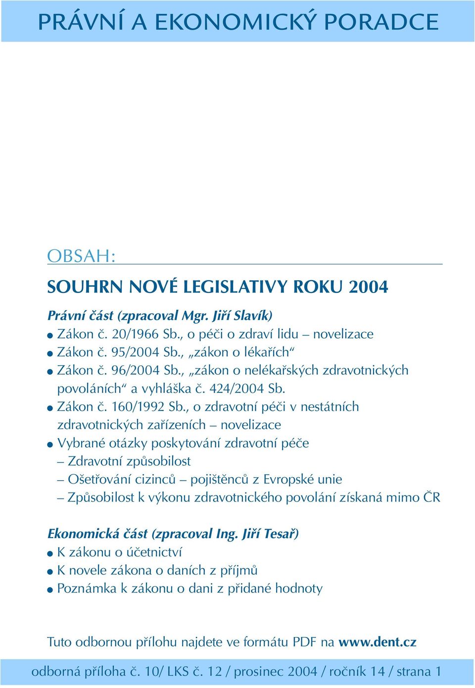 , o zdravotní péči v nestátních zdravotnických zařízeních novelizace Vybrané otázky poskytování zdravotní péče Zdravotní způsobilost Ošetřování cizinců pojištěnců z Evropské unie Způsobilost k výkonu