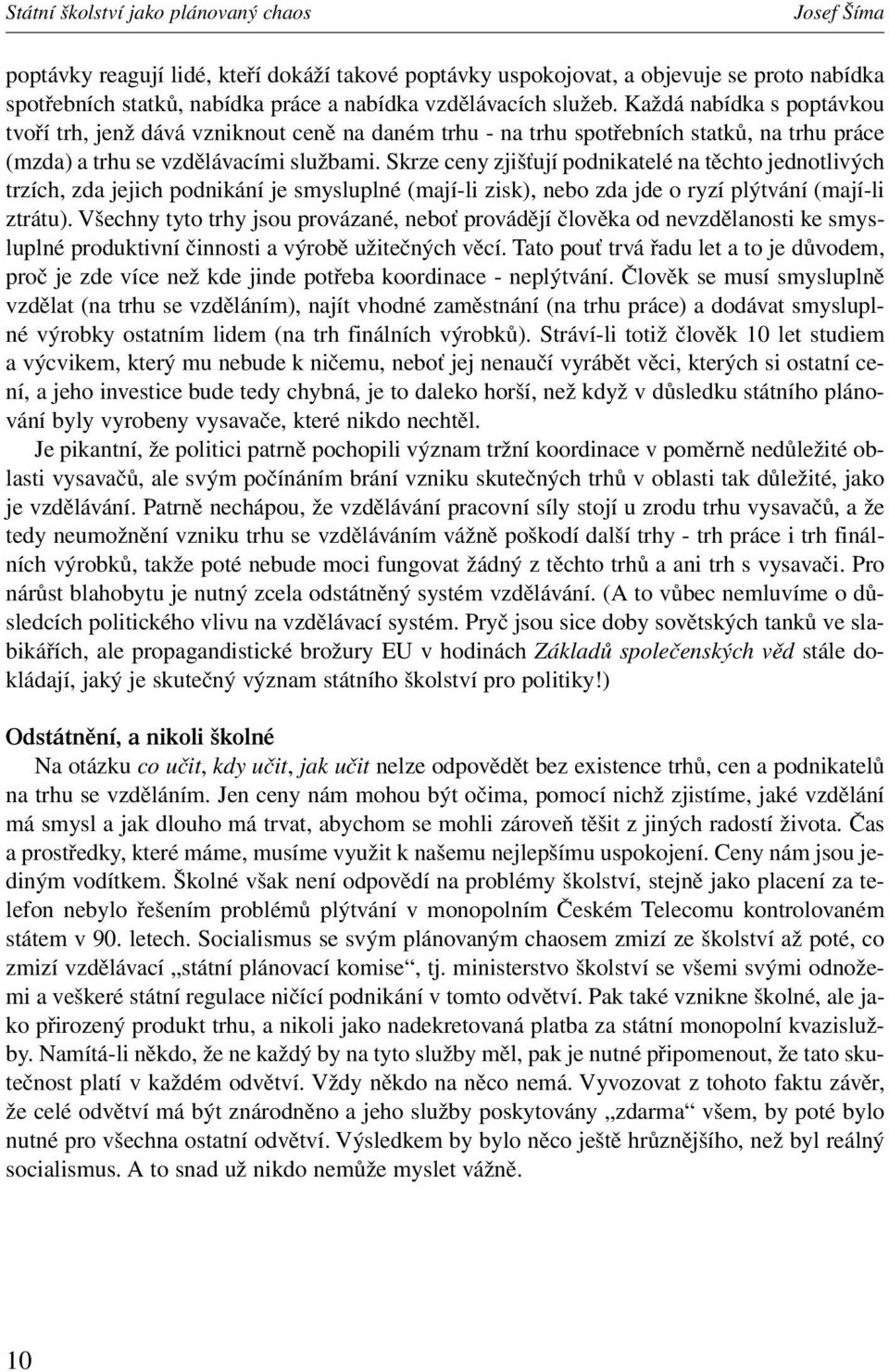 Skrze ceny zjišťují podnikatelé na těchto jednotlivých trzích, zda jejich podnikání je smysluplné (mají-li zisk), nebo zda jde o ryzí plýtvání (mají-li ztrátu).